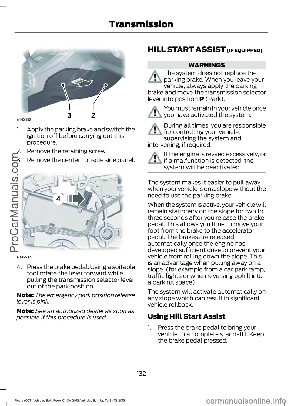 FORD FIESTA 2014 Owners Manual 1.
Apply the parking brake and switch the
ignition off before carrying out this
procedure.
2. Remove the retaining screw.
3. Remove the center console side panel. 4.
Press the brake pedal. Using a sui FORD FIESTA 2014 Owners Manual 1.
Apply the parking brake and switch the
ignition off before carrying out this
procedure.
2. Remove the retaining screw.
3. Remove the center console side panel. 4.
Press the brake pedal. Using a sui