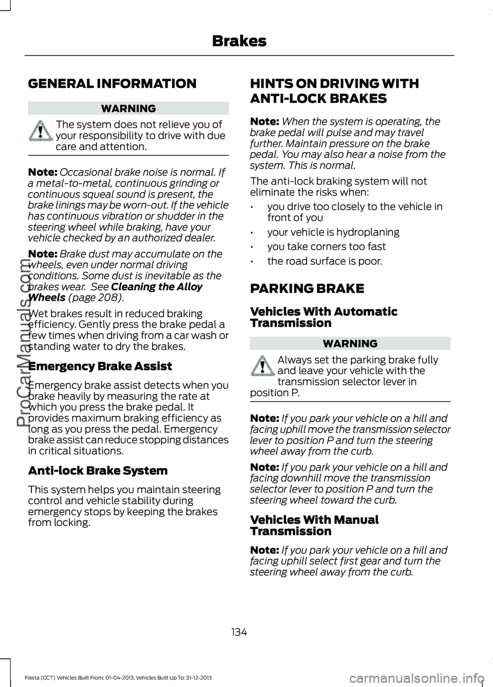 FORD FIESTA 2014 Owners Manual GENERAL INFORMATION
WARNING
The system does not relieve you of
your responsibility to drive with due
care and attention.
Note:
Occasional brake noise is normal. If
a metal-to-metal, continuous grindin FORD FIESTA 2014 Owners Manual GENERAL INFORMATION
WARNING
The system does not relieve you of
your responsibility to drive with due
care and attention.
Note:
Occasional brake noise is normal. If
a metal-to-metal, continuous grindin