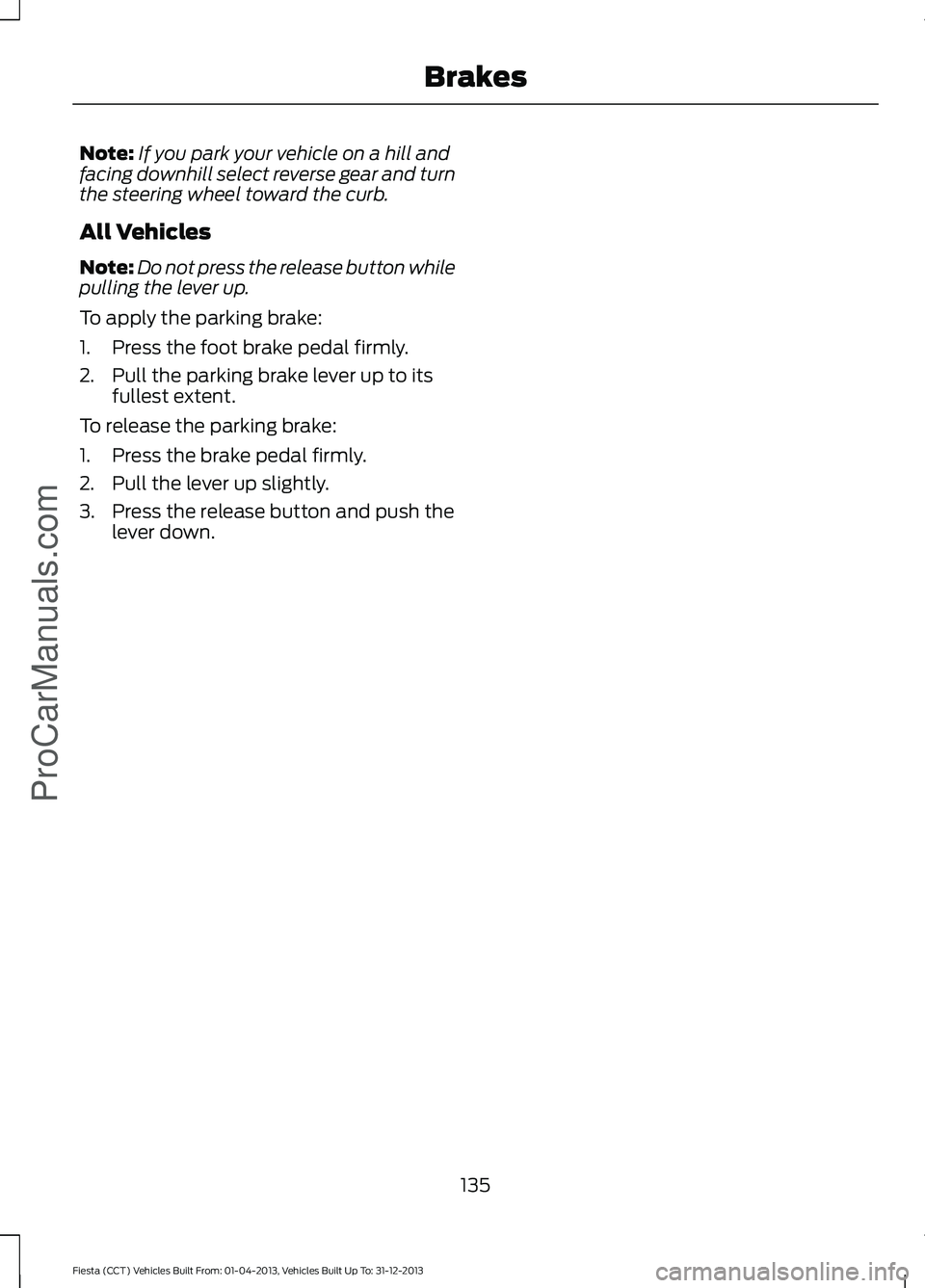 FORD FIESTA 2014 Owners Manual Note:
If you park your vehicle on a hill and
facing downhill select reverse gear and turn
the steering wheel toward the curb.
All Vehicles
Note: Do not press the release button while
pulling the lever FORD FIESTA 2014 Owners Manual Note:
If you park your vehicle on a hill and
facing downhill select reverse gear and turn
the steering wheel toward the curb.
All Vehicles
Note: Do not press the release button while
pulling the lever