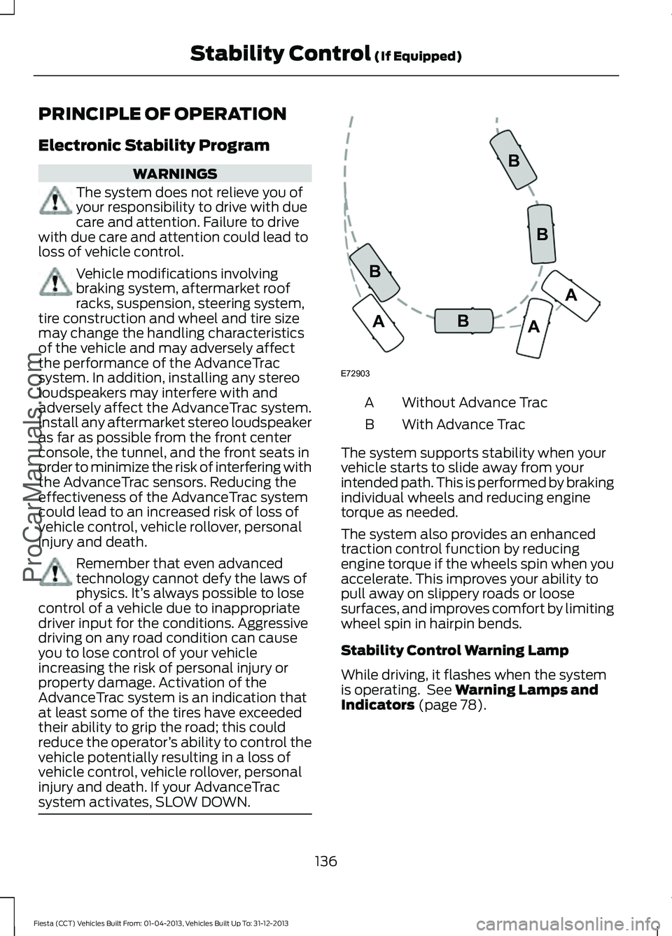 FORD FIESTA 2014 Owners Manual PRINCIPLE OF OPERATION
Electronic Stability Program
WARNINGS
The system does not relieve you of
your responsibility to drive with due
care and attention. Failure to drive
with due care and attention c FORD FIESTA 2014 Owners Manual PRINCIPLE OF OPERATION
Electronic Stability Program
WARNINGS
The system does not relieve you of
your responsibility to drive with due
care and attention. Failure to drive
with due care and attention c