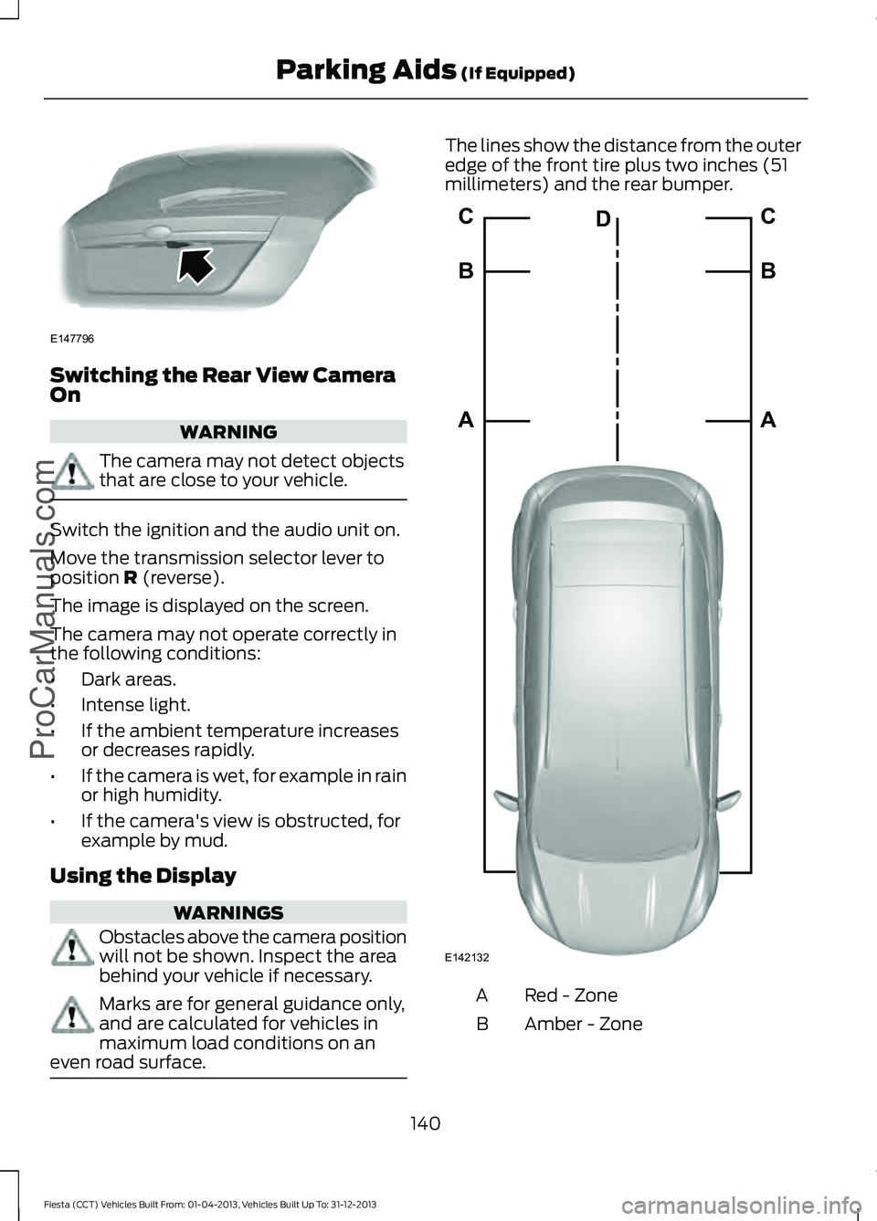 FORD FIESTA 2014 Owners Manual Switching the Rear View Camera
On
WARNING
The camera may not detect objects
that are close to your vehicle.
Switch the ignition and the audio unit on.
Move the transmission selector lever to
position FORD FIESTA 2014 Owners Manual Switching the Rear View Camera
On
WARNING
The camera may not detect objects
that are close to your vehicle.
Switch the ignition and the audio unit on.
Move the transmission selector lever to
position