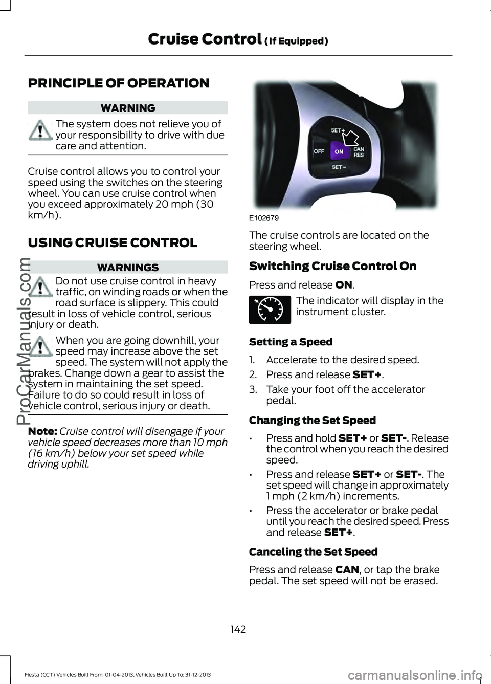 FORD FIESTA 2014 Owners Manual PRINCIPLE OF OPERATION
WARNING
The system does not relieve you of
your responsibility to drive with due
care and attention.
Cruise control allows you to control your
speed using the switches on the st FORD FIESTA 2014 Owners Manual PRINCIPLE OF OPERATION
WARNING
The system does not relieve you of
your responsibility to drive with due
care and attention.
Cruise control allows you to control your
speed using the switches on the st