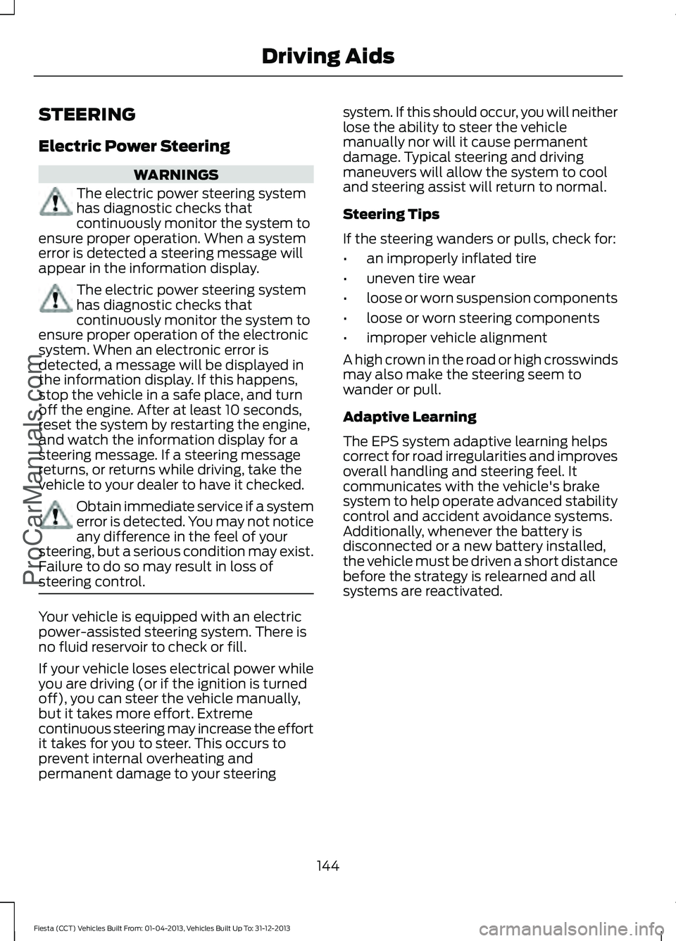FORD FIESTA 2014 Owners Manual STEERING
Electric Power Steering
WARNINGS
The electric power steering system
has diagnostic checks that
continuously monitor the system to
ensure proper operation. When a system
error is detected a st FORD FIESTA 2014 Owners Manual STEERING
Electric Power Steering
WARNINGS
The electric power steering system
has diagnostic checks that
continuously monitor the system to
ensure proper operation. When a system
error is detected a st