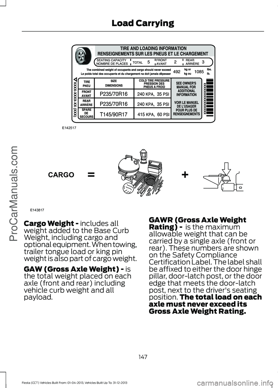 FORD FIESTA 2014 Owners Manual Cargo Weight - includes all
weight added to the Base Curb
Weight, including cargo and
optional equipment. When towing,
trailer tongue load or king pin
weight is also part of cargo weight.
GAW (Gross A FORD FIESTA 2014 Owners Manual Cargo Weight - includes all
weight added to the Base Curb
Weight, including cargo and
optional equipment. When towing,
trailer tongue load or king pin
weight is also part of cargo weight.
GAW (Gross A