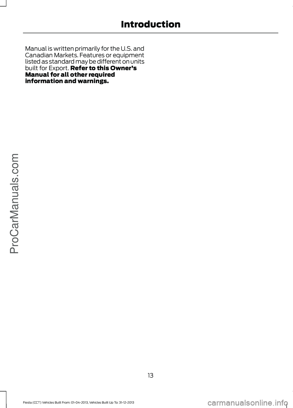 FORD FIESTA 2014 User Guide Manual is written primarily for the U.S. and
Canadian Markets. Features or equipment
listed as standard may be different on units
built for Export.
Refer to this Owner ’s
Manual for all other requir FORD FIESTA 2014 User Guide Manual is written primarily for the U.S. and
Canadian Markets. Features or equipment
listed as standard may be different on units
built for Export.
Refer to this Owner ’s
Manual for all other requir