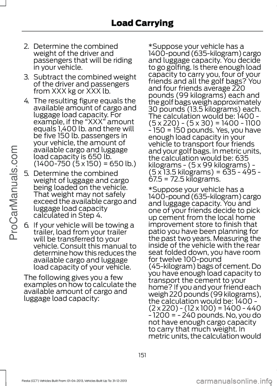FORD FIESTA 2014 Owners Manual 2.
Determine the combined
weight of the driver and
passengers that will be riding
in your vehicle.
3. Subtract the combined weight
of the driver and passengers
from XXX kg or XXX lb.
4. The resulting FORD FIESTA 2014 Owners Manual 2.
Determine the combined
weight of the driver and
passengers that will be riding
in your vehicle.
3. Subtract the combined weight
of the driver and passengers
from XXX kg or XXX lb.
4. The resulting
