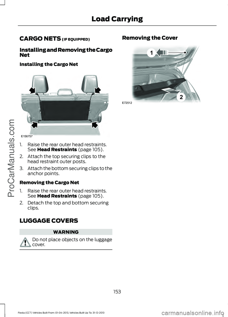FORD FIESTA 2014 Owners Manual CARGO NETS (IF EQUIPPED)
Installing and Removing the Cargo
Net
Installing the Cargo Net 1. Raise the rear outer head restraints.
See
Head Restraints (page 105).
2. Attach the top securing clips to th FORD FIESTA 2014 Owners Manual CARGO NETS (IF EQUIPPED)
Installing and Removing the Cargo
Net
Installing the Cargo Net 1. Raise the rear outer head restraints.
See
Head Restraints (page 105).
2. Attach the top securing clips to th
