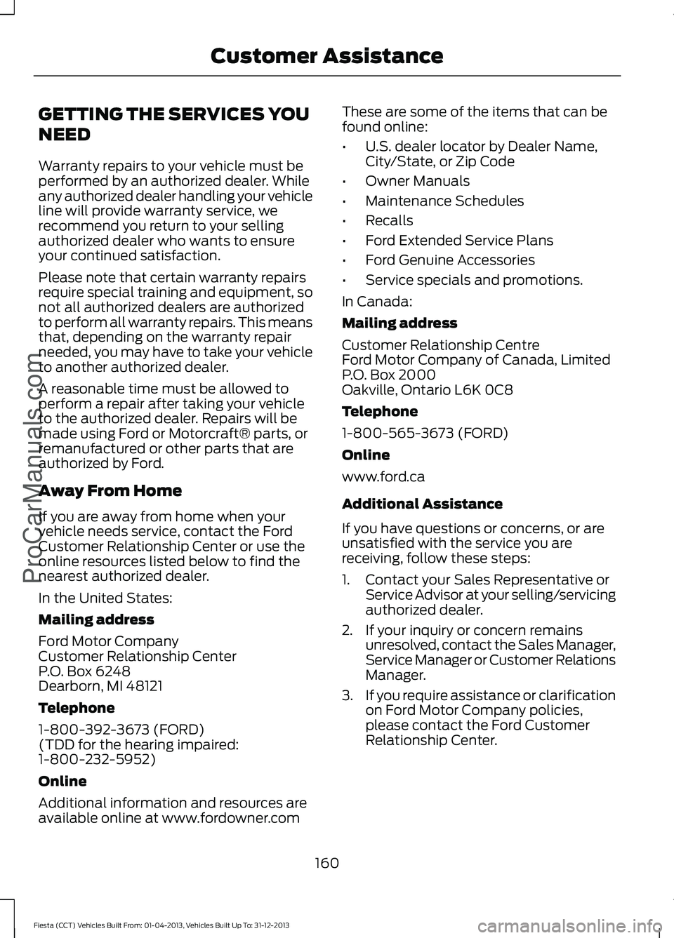 FORD FIESTA 2014  Owners Manual GETTING THE SERVICES YOU
NEED
Warranty repairs to your vehicle must be
performed by an authorized dealer. While
any authorized dealer handling your vehicle
line will provide warranty service, we
recom