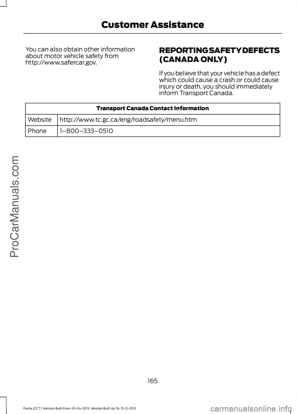 FORD FIESTA 2014  Owners Manual You can also obtain other information
about motor vehicle safety from
http://www.safercar.gov.
REPORTING SAFETY DEFECTS
(CANADA ONLY)
If you believe that your vehicle has a defect
which could cause a 