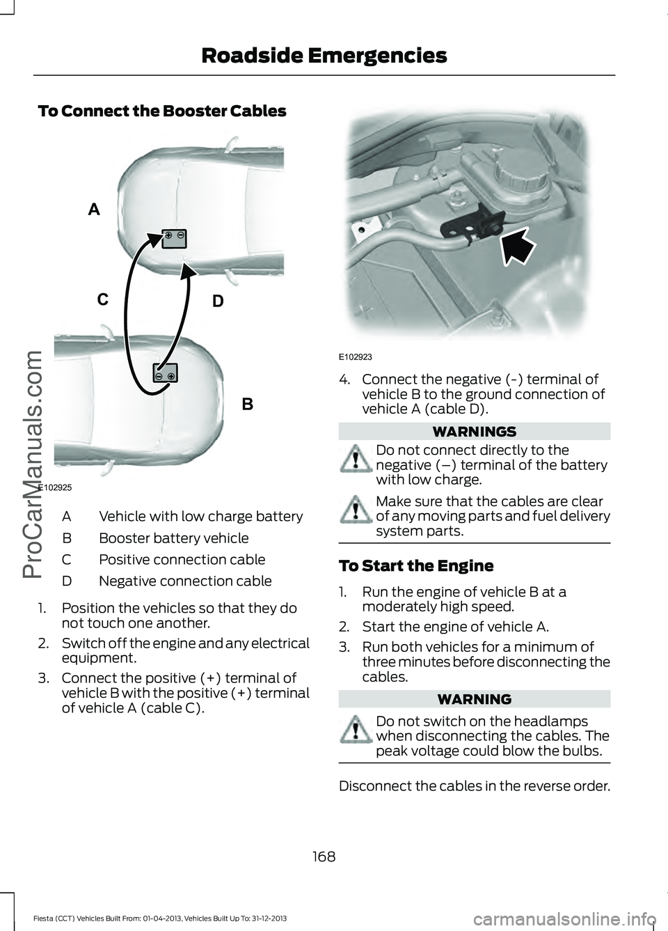FORD FIESTA 2014  Owners Manual To Connect the Booster Cables
Vehicle with low charge battery
A
Booster battery vehicle
B
Positive connection cable
C
Negative connection cable
D
1. Position the vehicles so that they do not touch one