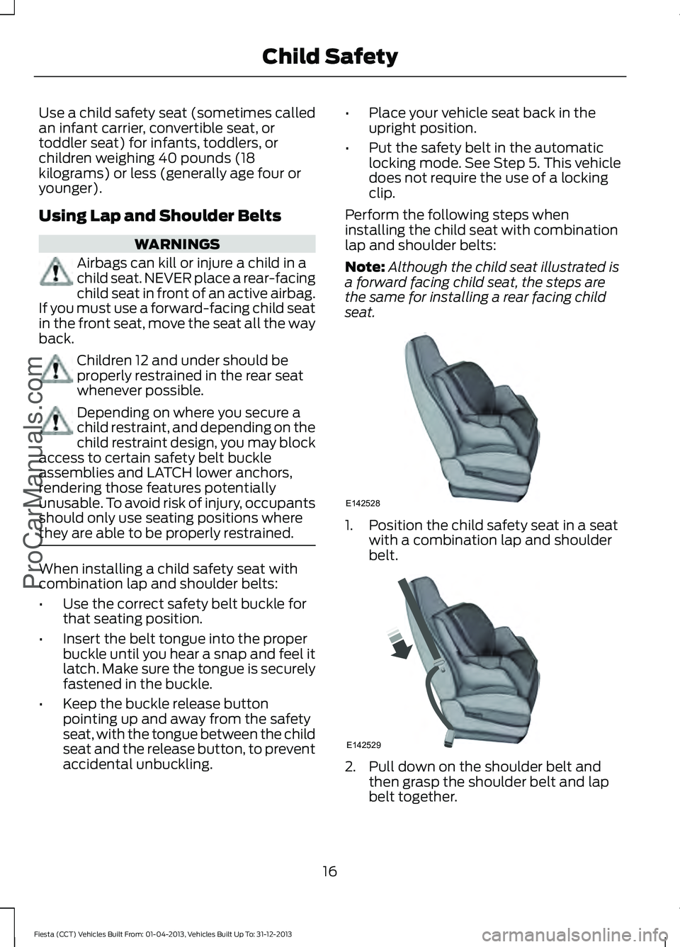 FORD FIESTA 2014 User Guide Use a child safety seat (sometimes called
an infant carrier, convertible seat, or
toddler seat) for infants, toddlers, or
children weighing 40 pounds (18
kilograms) or less (generally age four or
youn FORD FIESTA 2014 User Guide Use a child safety seat (sometimes called
an infant carrier, convertible seat, or
toddler seat) for infants, toddlers, or
children weighing 40 pounds (18
kilograms) or less (generally age four or
youn