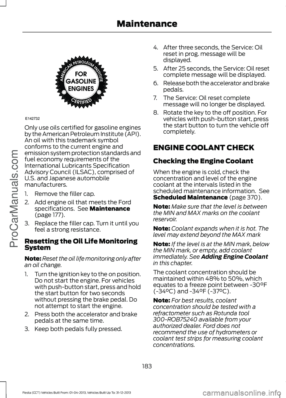FORD FIESTA 2014 Owners Manual Only use oils certified for gasoline engines
by the American Petroleum Institute (API).
An oil with this trademark symbol
conforms to the current engine and
emission system protection standards and
fu FORD FIESTA 2014 Owners Manual Only use oils certified for gasoline engines
by the American Petroleum Institute (API).
An oil with this trademark symbol
conforms to the current engine and
emission system protection standards and
fu