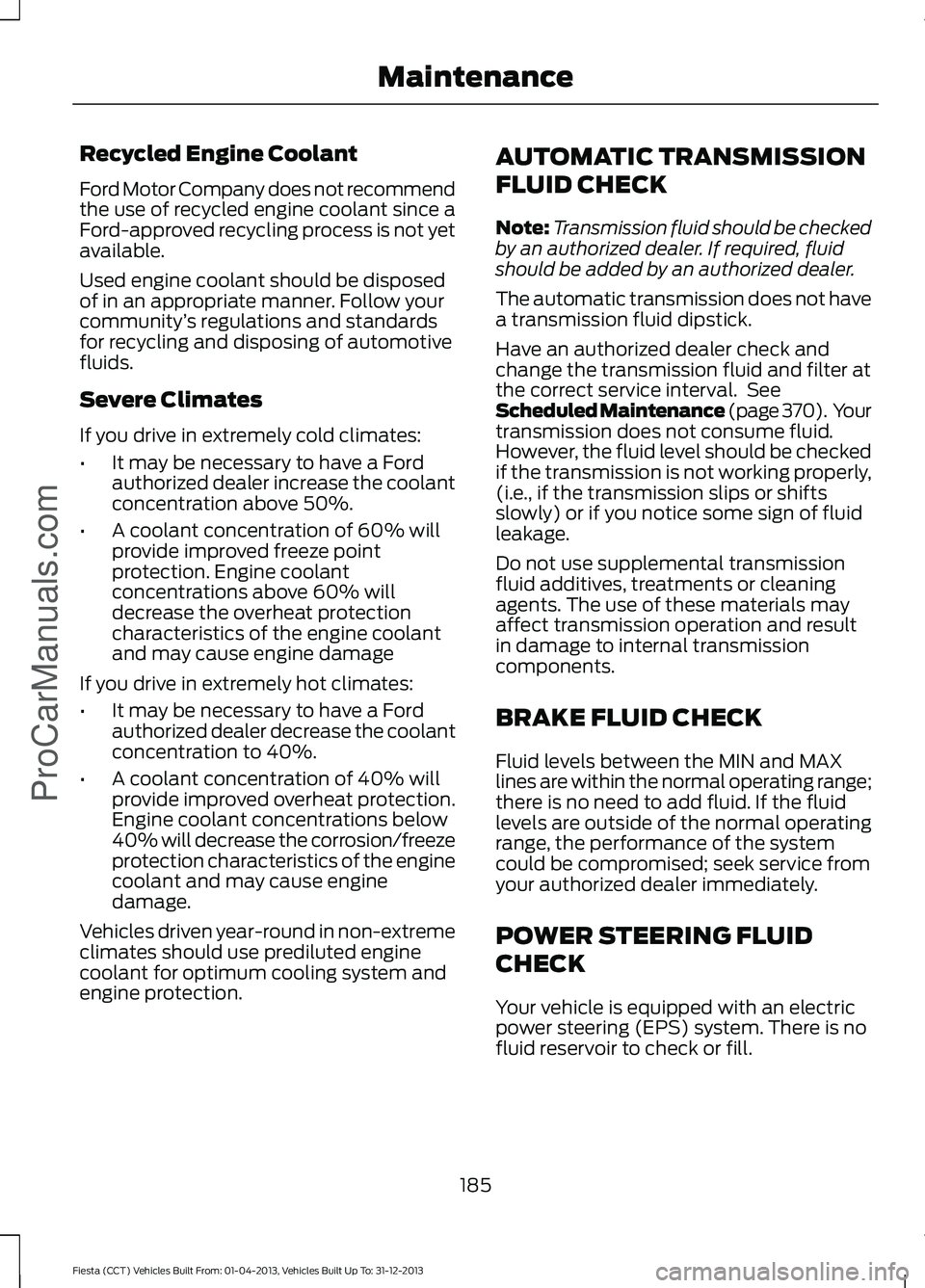 FORD FIESTA 2014 Owners Manual Recycled Engine Coolant
Ford Motor Company does not recommend
the use of recycled engine coolant since a
Ford-approved recycling process is not yet
available.
Used engine coolant should be disposed
of FORD FIESTA 2014 Owners Manual Recycled Engine Coolant
Ford Motor Company does not recommend
the use of recycled engine coolant since a
Ford-approved recycling process is not yet
available.
Used engine coolant should be disposed
of