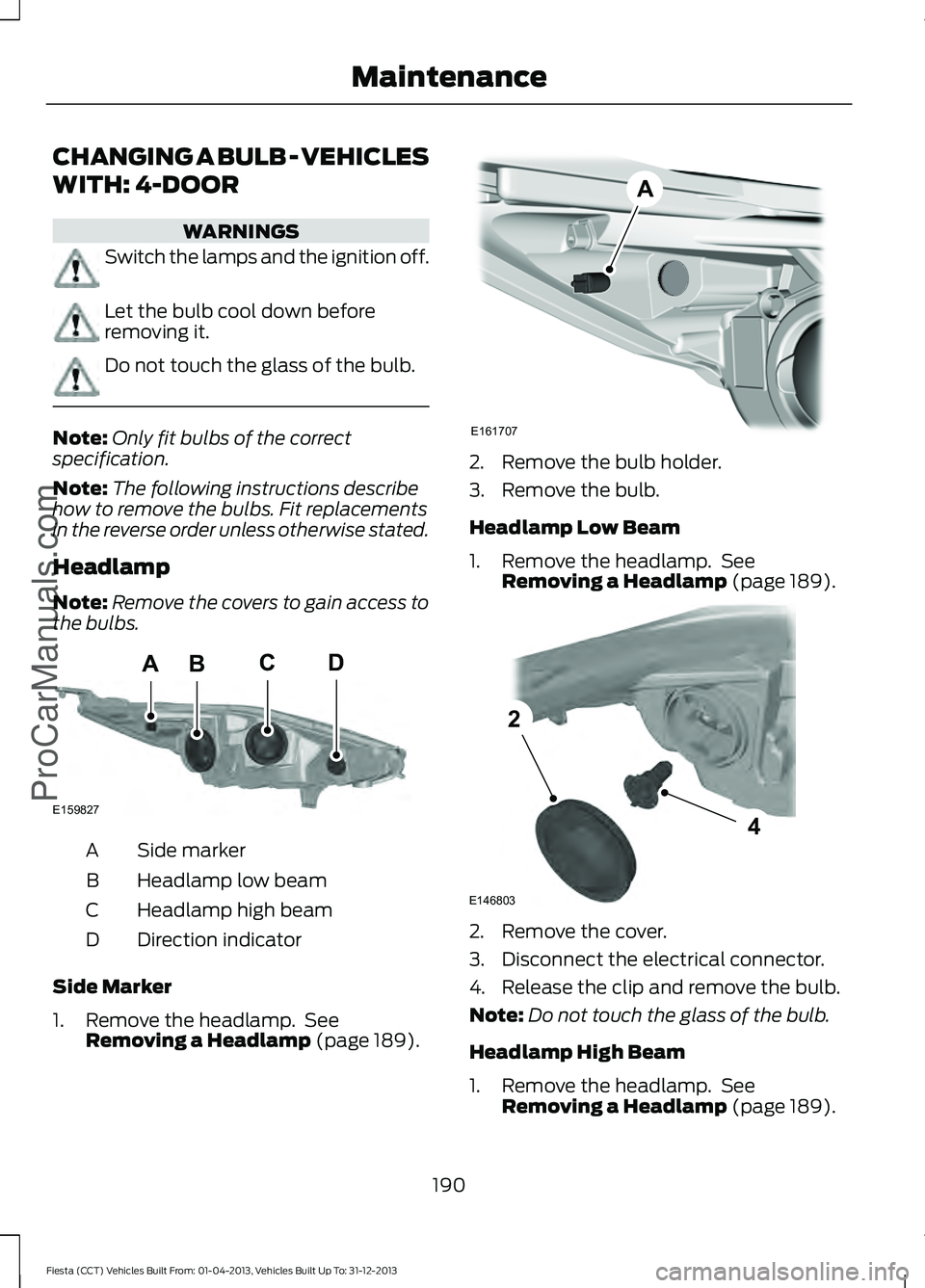 FORD FIESTA 2014  Owners Manual CHANGING A BULB - VEHICLES
WITH: 4-DOOR
WARNINGS
Switch the lamps and the ignition off.
Let the bulb cool down before
removing it.
Do not touch the glass of the bulb.
Note:
Only fit bulbs of the corre