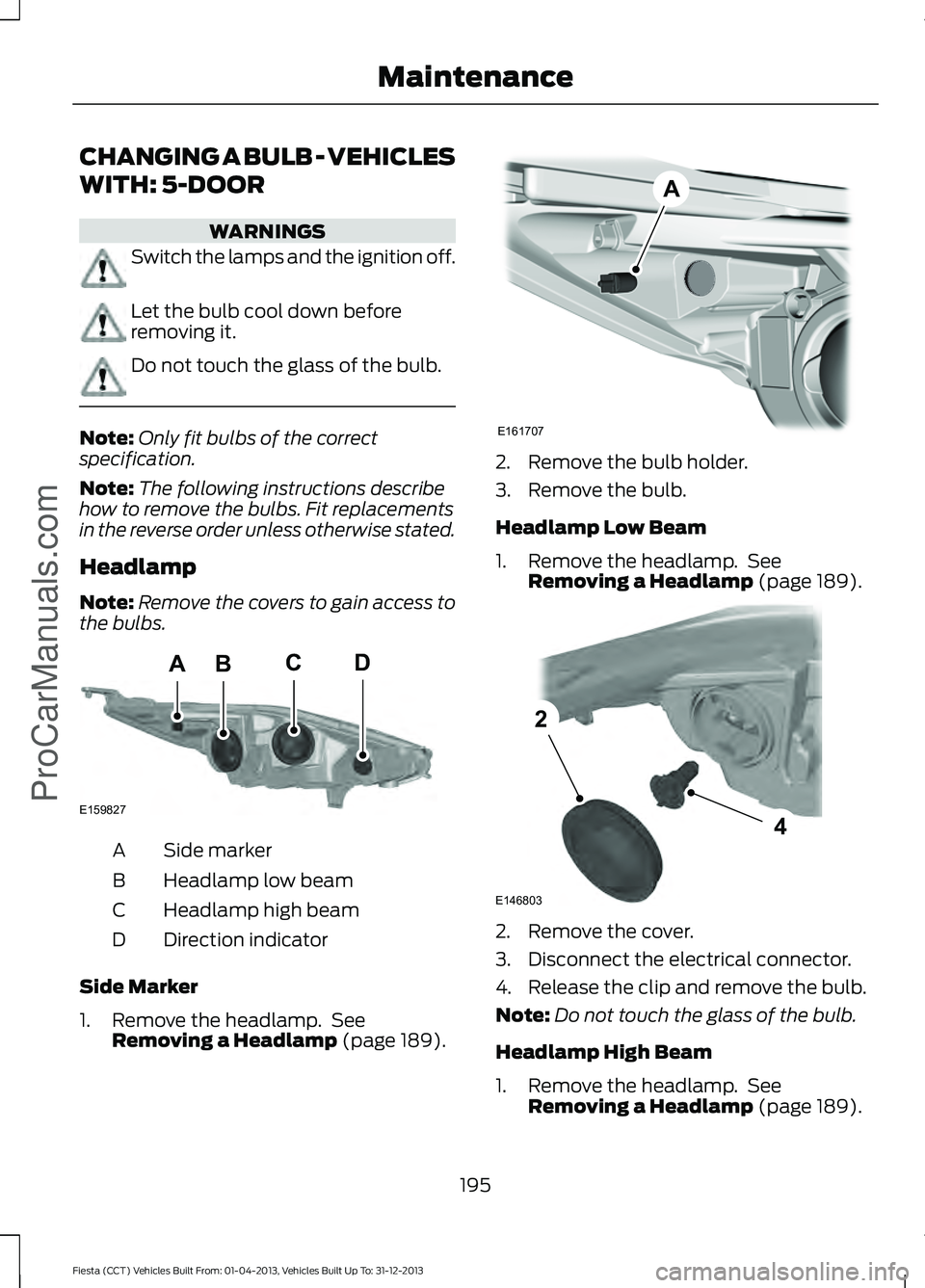 FORD FIESTA 2014  Owners Manual CHANGING A BULB - VEHICLES
WITH: 5-DOOR
WARNINGS
Switch the lamps and the ignition off.
Let the bulb cool down before
removing it.
Do not touch the glass of the bulb.
Note:
Only fit bulbs of the corre