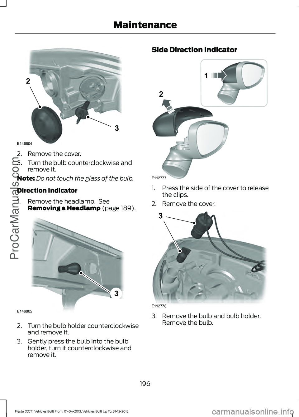FORD FIESTA 2014  Owners Manual 2. Remove the cover.
3. Turn the bulb counterclockwise and
remove it.
Note: Do not touch the glass of the bulb.
Direction Indicator
1. Remove the headlamp.  See Removing a Headlamp (page 189). 2.
Turn