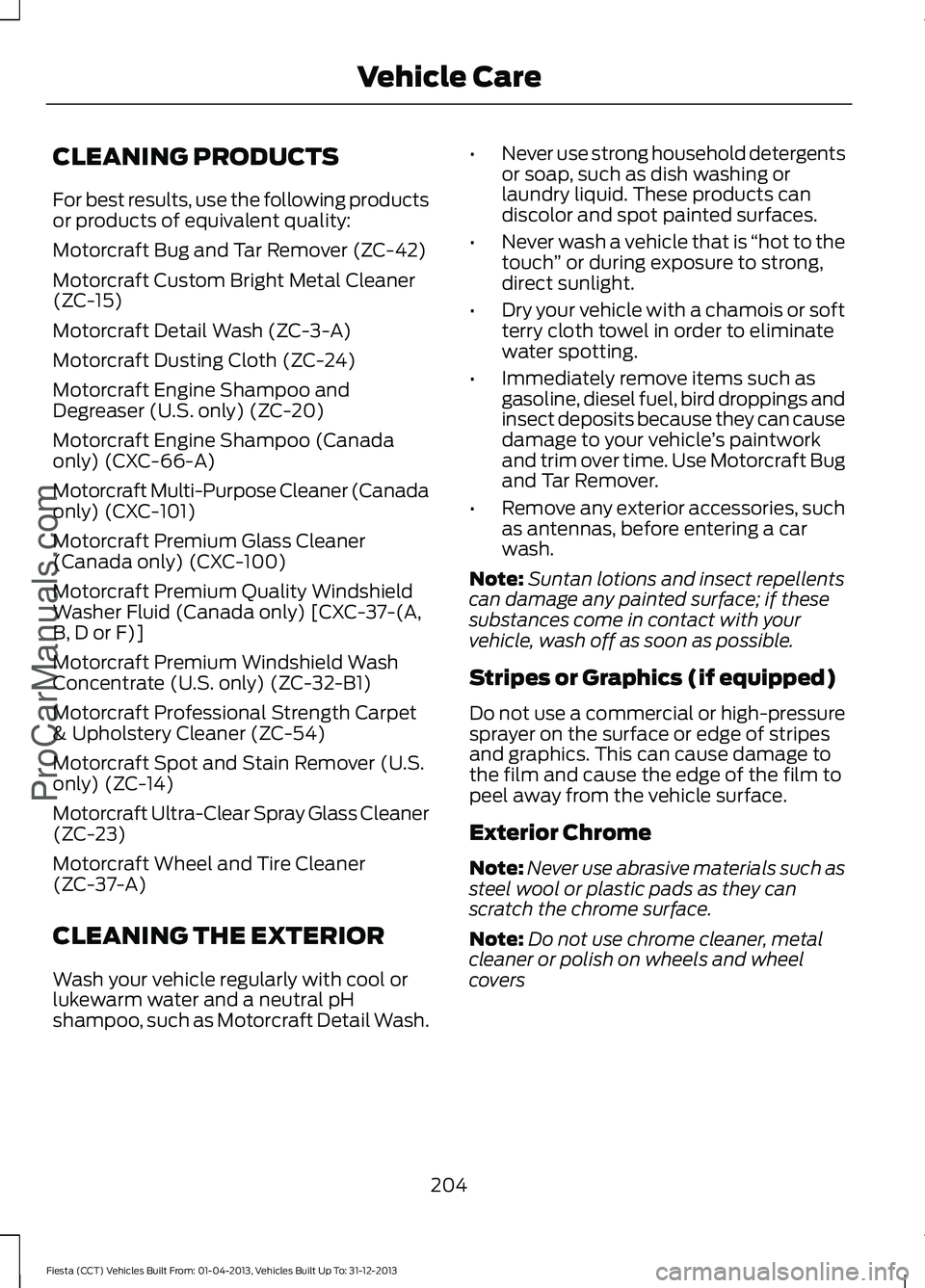 FORD FIESTA 2014 Owners Manual CLEANING PRODUCTS
For best results, use the following products
or products of equivalent quality:
Motorcraft Bug and Tar Remover (ZC-42)
Motorcraft Custom Bright Metal Cleaner
(ZC-15)
Motorcraft Detai FORD FIESTA 2014 Owners Manual CLEANING PRODUCTS
For best results, use the following products
or products of equivalent quality:
Motorcraft Bug and Tar Remover (ZC-42)
Motorcraft Custom Bright Metal Cleaner
(ZC-15)
Motorcraft Detai