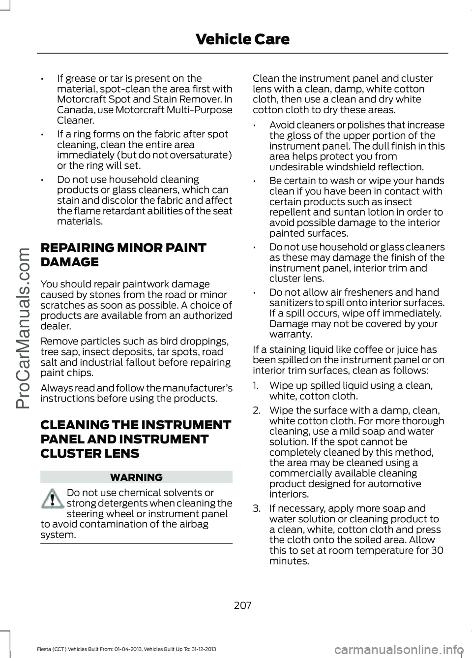 FORD FIESTA 2014 Owners Manual •
If grease or tar is present on the
material, spot-clean the area first with
Motorcraft Spot and Stain Remover. In
Canada, use Motorcraft Multi-Purpose
Cleaner.
• If a ring forms on the fabric af FORD FIESTA 2014 Owners Manual •
If grease or tar is present on the
material, spot-clean the area first with
Motorcraft Spot and Stain Remover. In
Canada, use Motorcraft Multi-Purpose
Cleaner.
• If a ring forms on the fabric af