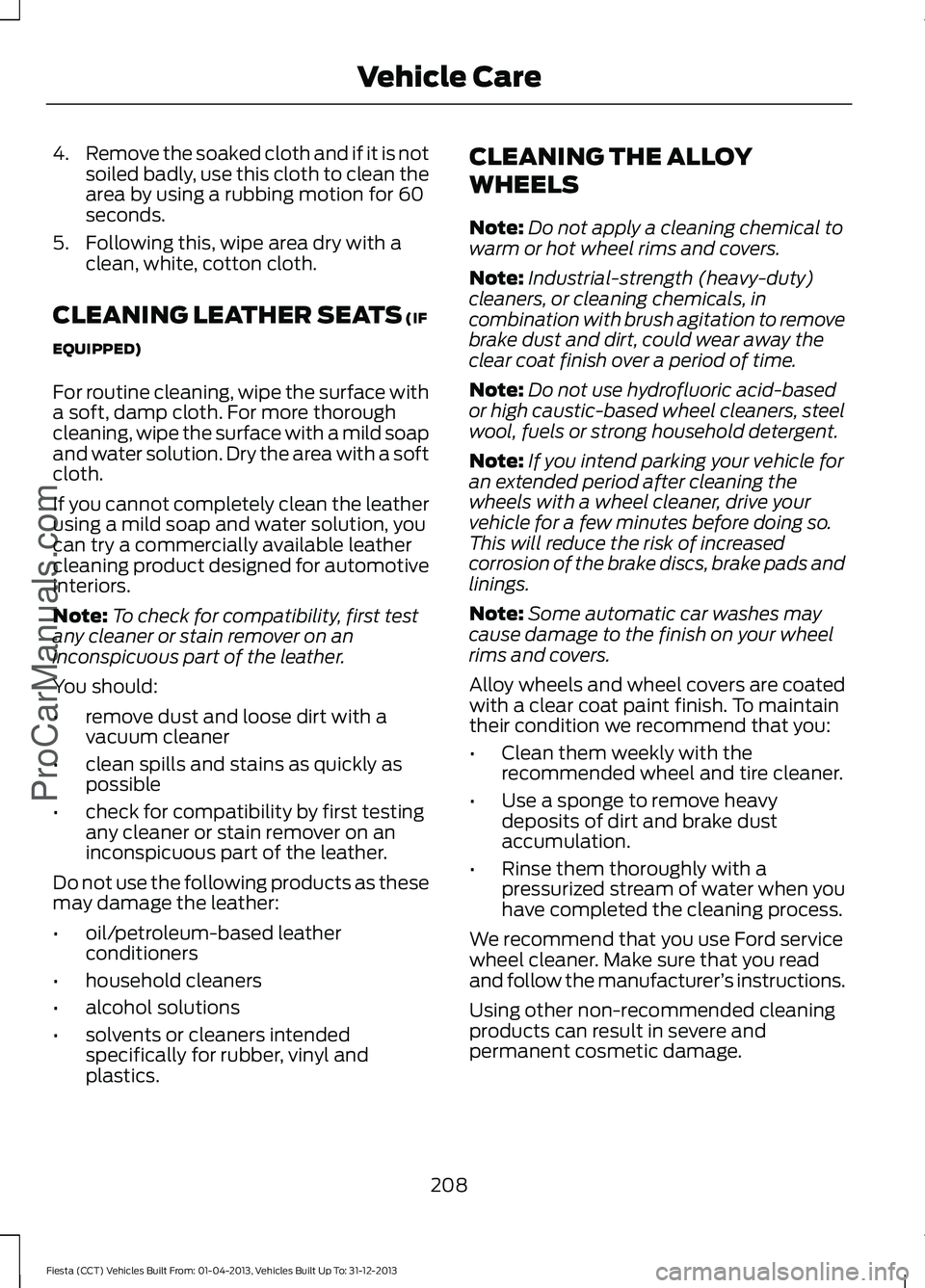 FORD FIESTA 2014 Owners Manual 4.
Remove the soaked cloth and if it is not
soiled badly, use this cloth to clean the
area by using a rubbing motion for 60
seconds.
5. Following this, wipe area dry with a clean, white, cotton cloth. FORD FIESTA 2014 Owners Manual 4.
Remove the soaked cloth and if it is not
soiled badly, use this cloth to clean the
area by using a rubbing motion for 60
seconds.
5. Following this, wipe area dry with a clean, white, cotton cloth.
