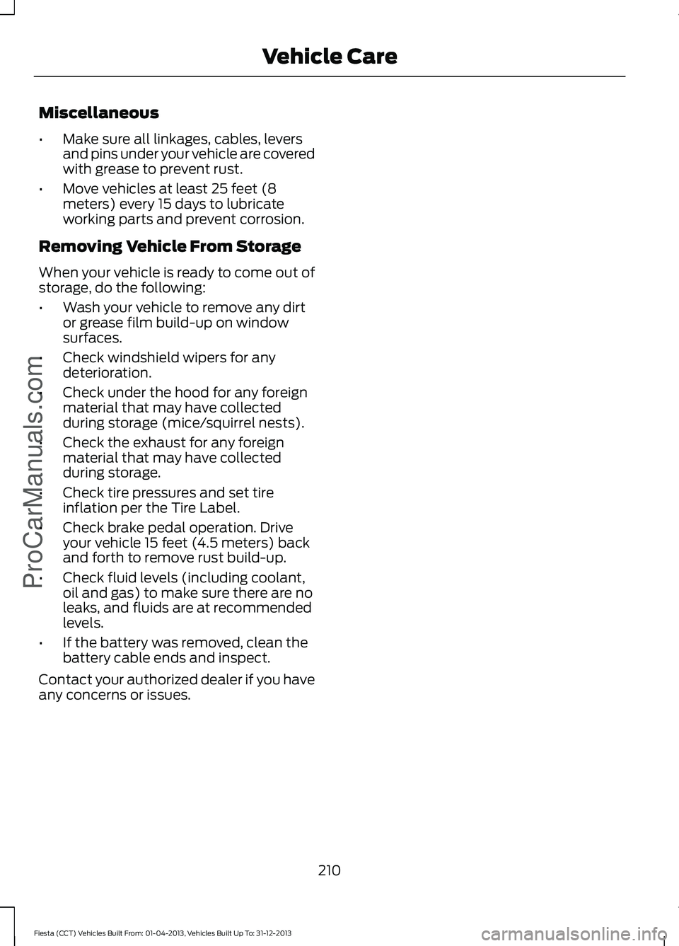 FORD FIESTA 2014 Owners Manual Miscellaneous
•
Make sure all linkages, cables, levers
and pins under your vehicle are covered
with grease to prevent rust.
• Move vehicles at least 25 feet (8
meters) every 15 days to lubricate
w FORD FIESTA 2014 Owners Manual Miscellaneous
•
Make sure all linkages, cables, levers
and pins under your vehicle are covered
with grease to prevent rust.
• Move vehicles at least 25 feet (8
meters) every 15 days to lubricate
w