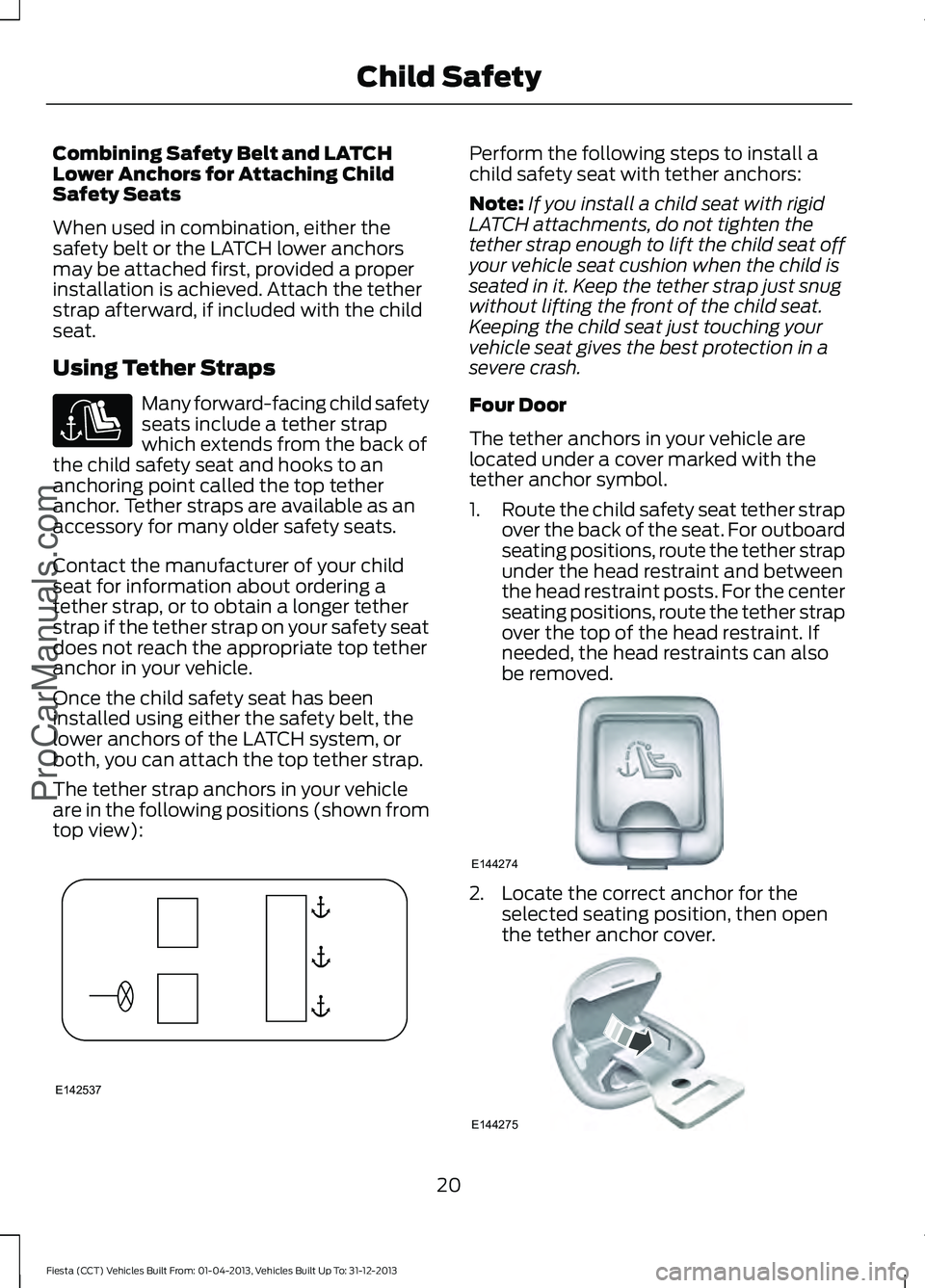 FORD FIESTA 2014 Owners Manual Combining Safety Belt and LATCH
Lower Anchors for Attaching Child
Safety Seats
When used in combination, either the
safety belt or the LATCH lower anchors
may be attached first, provided a proper
inst