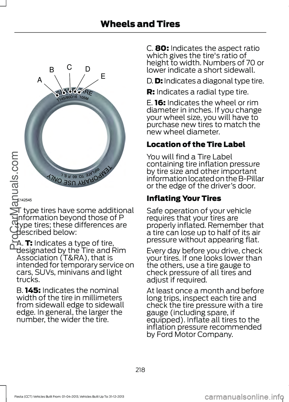 FORD FIESTA 2014 Owners Manual T type tires have some additional
information beyond those of P
type tires; these differences are
described below:
A.
T: Indicates a type of tire,
designated by the Tire and Rim
Association (T&RA), th FORD FIESTA 2014 Owners Manual T type tires have some additional
information beyond those of P
type tires; these differences are
described below:
A.
T: Indicates a type of tire,
designated by the Tire and Rim
Association (T&RA), th