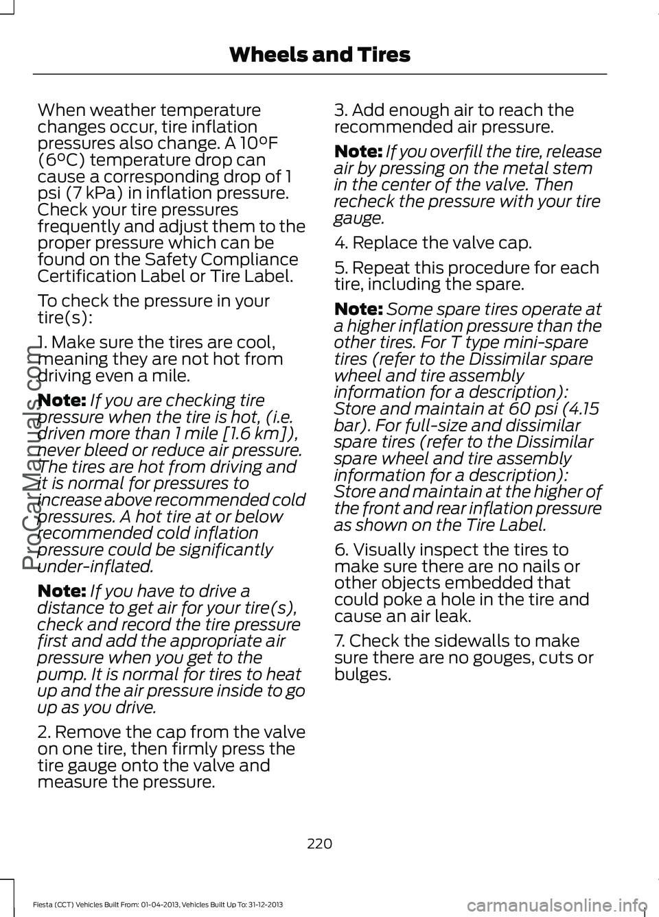 FORD FIESTA 2014 Owners Manual When weather temperature
changes occur, tire inflation
pressures also change. A 10°F
(6°C) temperature drop can
cause a corresponding drop of 1
psi (7 kPa) in inflation pressure.
Check your tire pre FORD FIESTA 2014 Owners Manual When weather temperature
changes occur, tire inflation
pressures also change. A 10°F
(6°C) temperature drop can
cause a corresponding drop of 1
psi (7 kPa) in inflation pressure.
Check your tire pre