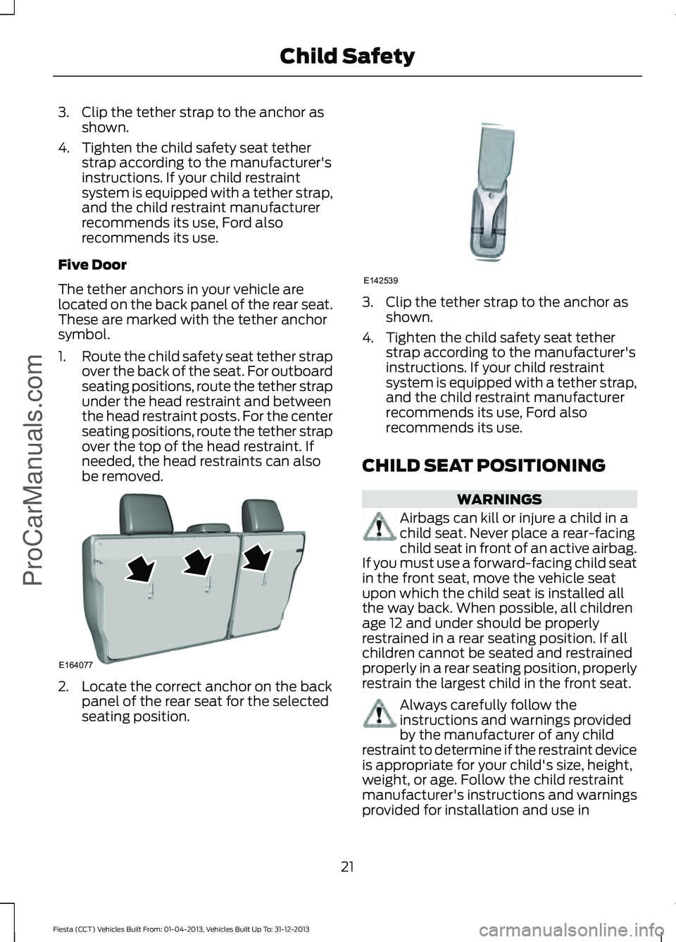 FORD FIESTA 2014 Owners Manual 3. Clip the tether strap to the anchor as
shown.
4. Tighten the child safety seat tether strap according to the manufacturer's
instructions. If your child restraint
system is equipped with a tethe