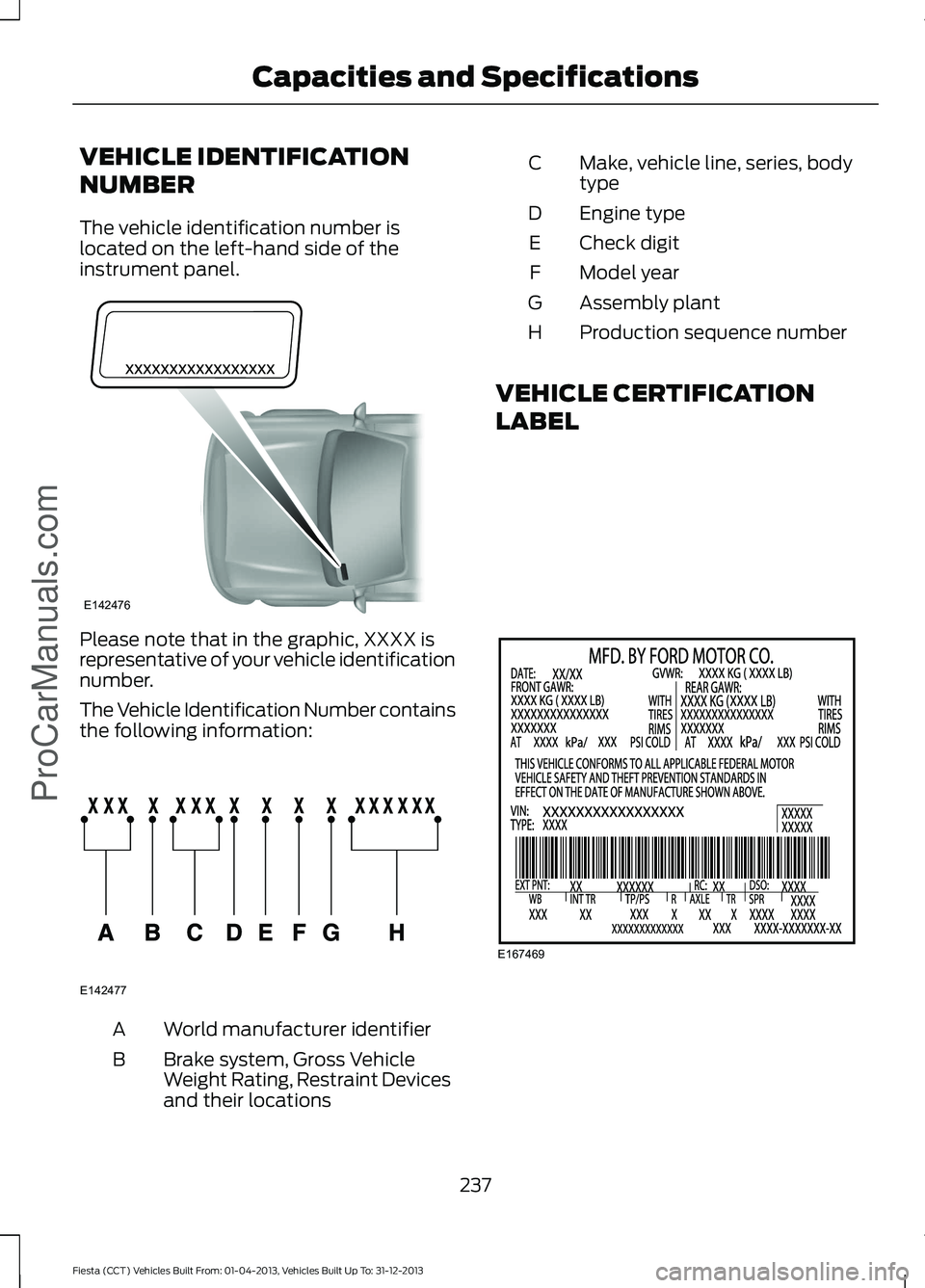 FORD FIESTA 2014 Owners Manual VEHICLE IDENTIFICATION
NUMBER
The vehicle identification number is
located on the left-hand side of the
instrument panel.
Please note that in the graphic, XXXX is
representative of your vehicle identi FORD FIESTA 2014 Owners Manual VEHICLE IDENTIFICATION
NUMBER
The vehicle identification number is
located on the left-hand side of the
instrument panel.
Please note that in the graphic, XXXX is
representative of your vehicle identi
