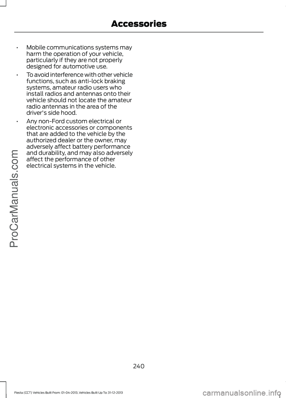FORD FIESTA 2014 Owners Manual •
Mobile communications systems may
harm the operation of your vehicle,
particularly if they are not properly
designed for automotive use.
• To avoid interference with other vehicle
functions, suc FORD FIESTA 2014 Owners Manual •
Mobile communications systems may
harm the operation of your vehicle,
particularly if they are not properly
designed for automotive use.
• To avoid interference with other vehicle
functions, suc