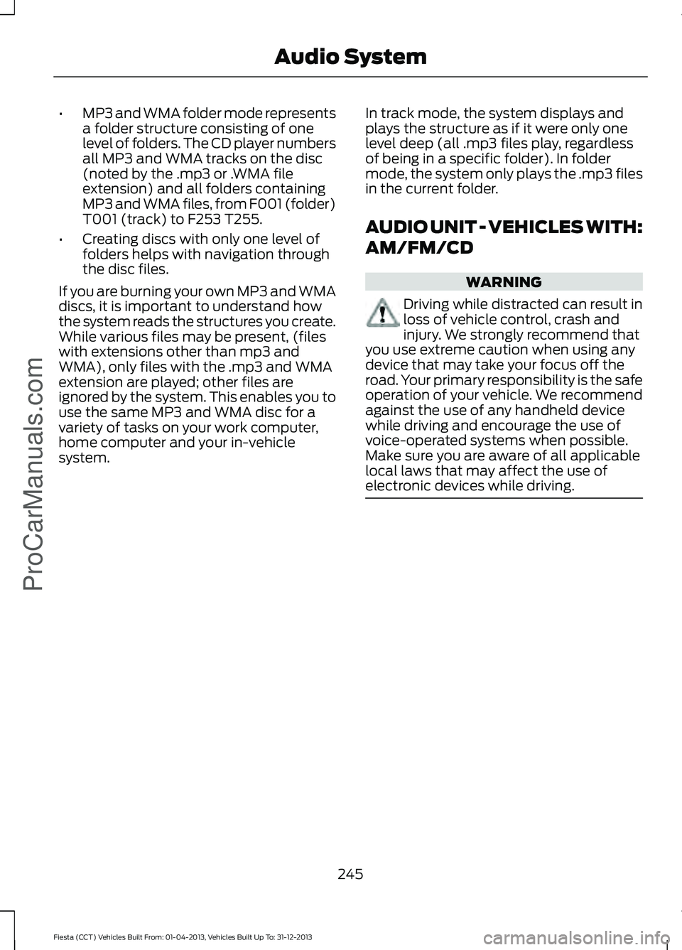 FORD FIESTA 2014 Owners Manual •
MP3 and WMA folder mode represents
a folder structure consisting of one
level of folders. The CD player numbers
all MP3 and WMA tracks on the disc
(noted by the .mp3 or .WMA file
extension) and al FORD FIESTA 2014 Owners Manual •
MP3 and WMA folder mode represents
a folder structure consisting of one
level of folders. The CD player numbers
all MP3 and WMA tracks on the disc
(noted by the .mp3 or .WMA file
extension) and al