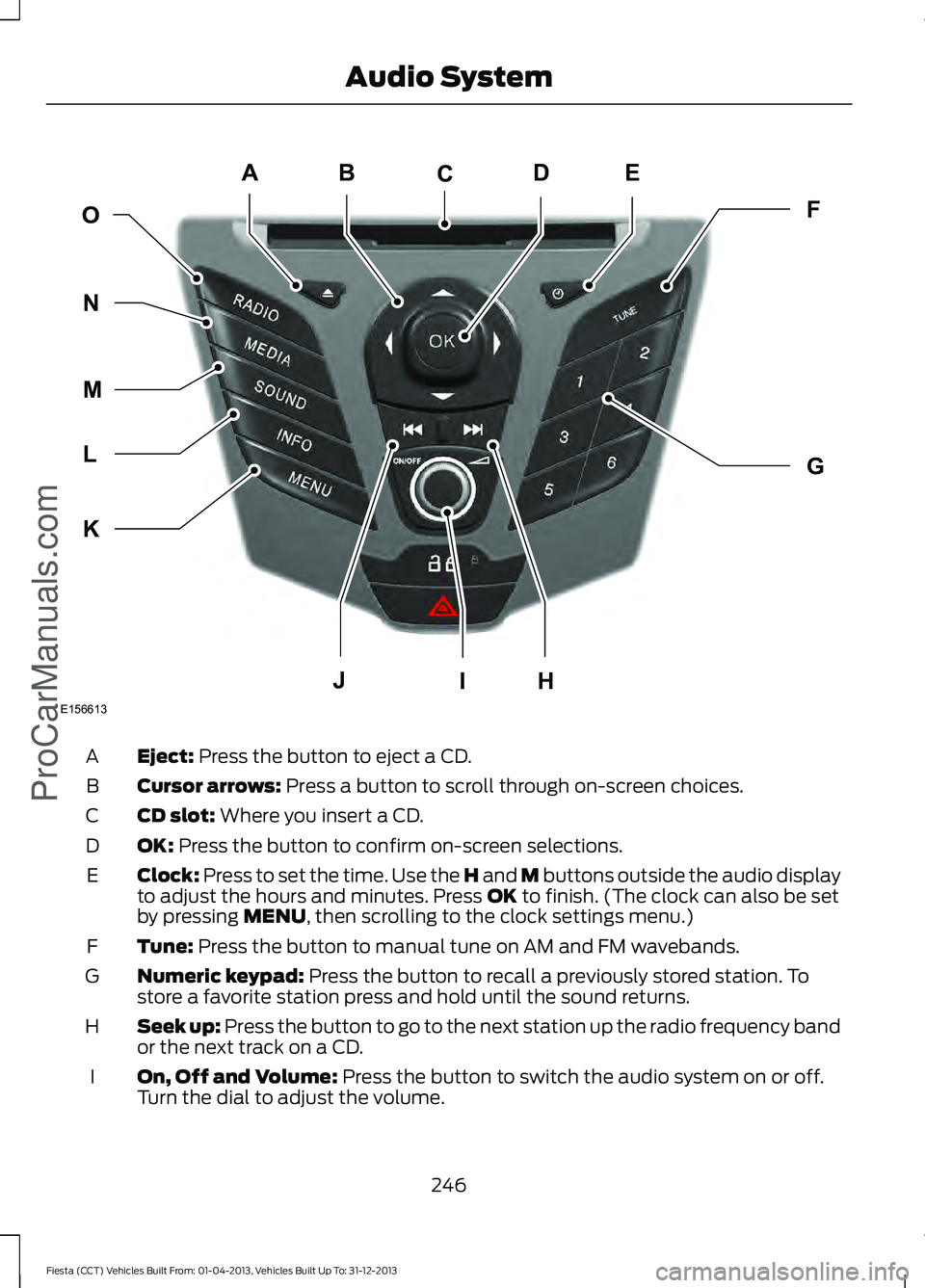 FORD FIESTA 2014 Owners Manual Eject: Press the button to eject a CD.
A
Cursor arrows:
Press a button to scroll through on-screen choices.
B
CD slot:
Where you insert a CD.
C
OK:
Press the button to confirm on-screen selections. FORD FIESTA 2014 Owners Manual Eject: Press the button to eject a CD.
A
Cursor arrows:
Press a button to scroll through on-screen choices.
B
CD slot:
Where you insert a CD.
C
OK:
Press the button to confirm on-screen selections.