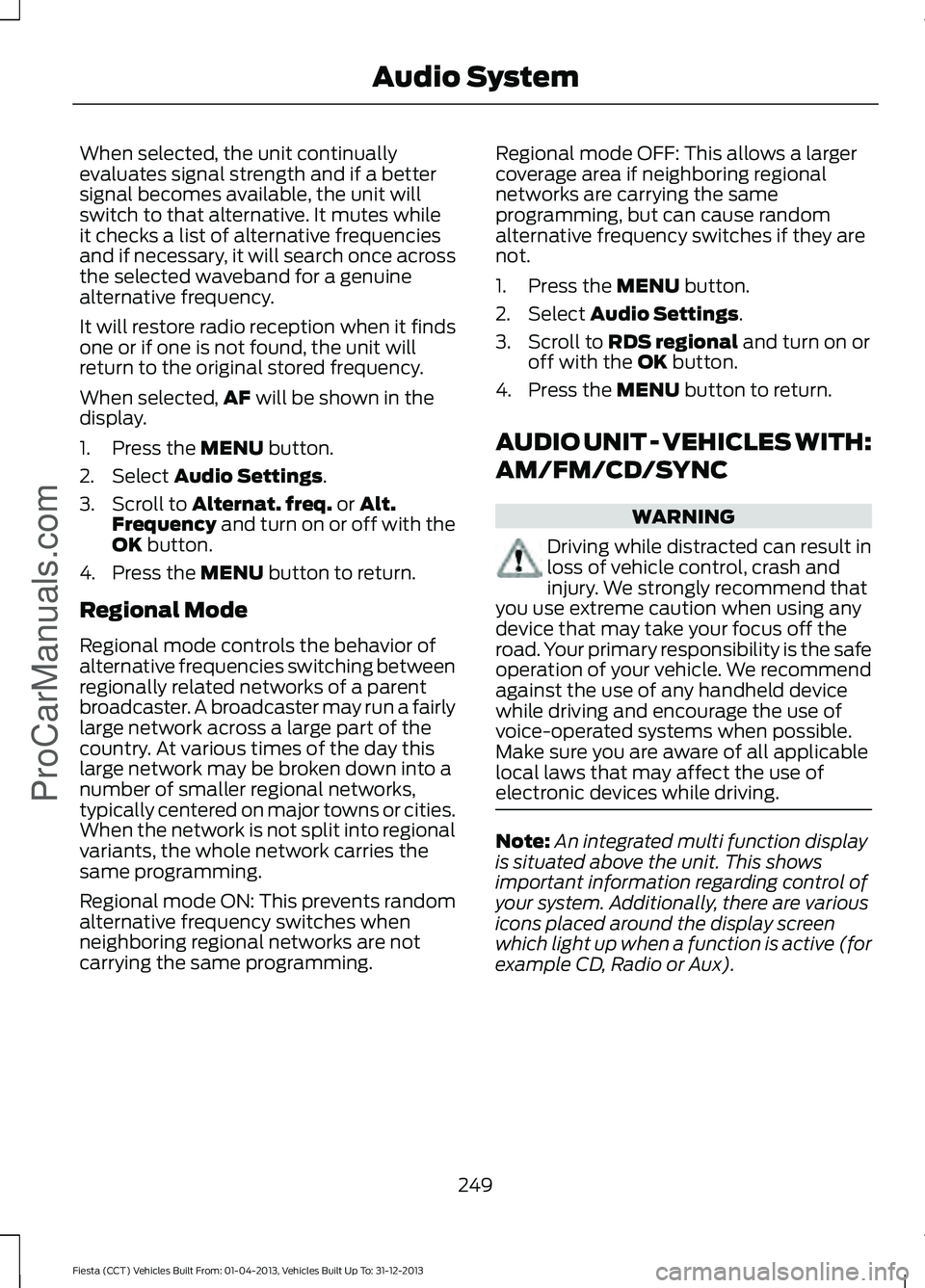 FORD FIESTA 2014 Owners Manual When selected, the unit continually
evaluates signal strength and if a better
signal becomes available, the unit will
switch to that alternative. It mutes while
it checks a list of alternative frequen FORD FIESTA 2014 Owners Manual When selected, the unit continually
evaluates signal strength and if a better
signal becomes available, the unit will
switch to that alternative. It mutes while
it checks a list of alternative frequen
