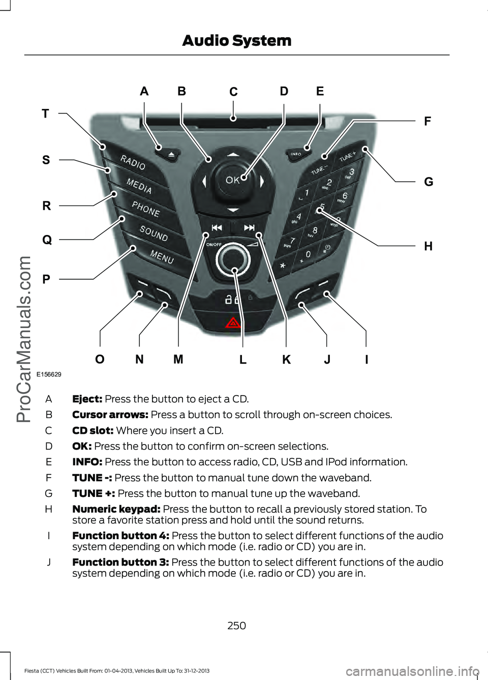 FORD FIESTA 2014 Owners Manual Eject: Press the button to eject a CD.
A
Cursor arrows:
Press a button to scroll through on-screen choices.
B
CD slot:
Where you insert a CD.
C
OK:
Press the button to confirm on-screen selections. FORD FIESTA 2014 Owners Manual Eject: Press the button to eject a CD.
A
Cursor arrows:
Press a button to scroll through on-screen choices.
B
CD slot:
Where you insert a CD.
C
OK:
Press the button to confirm on-screen selections.