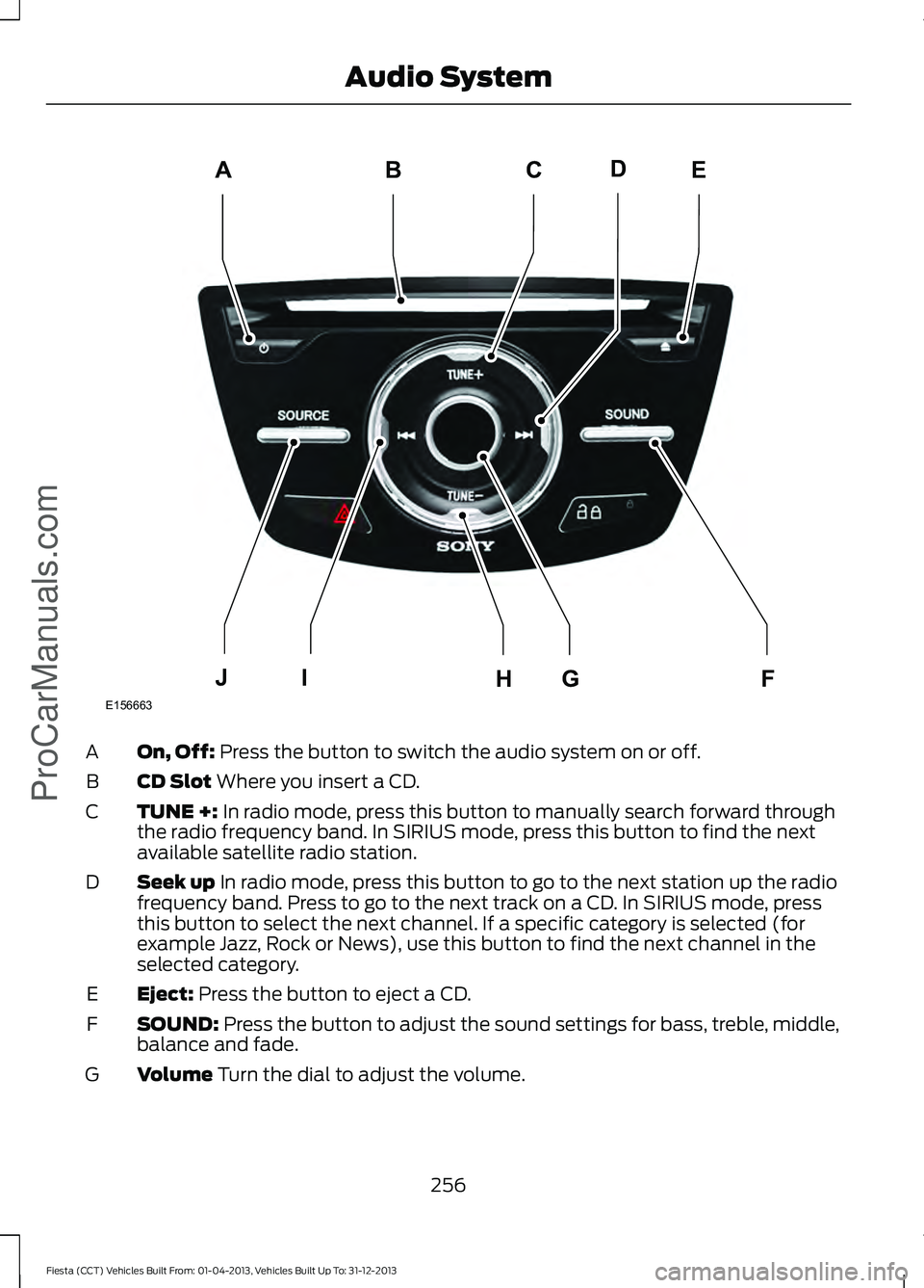 FORD FIESTA 2014 Owners Manual On, Off: Press the button to switch the audio system on or off.
A
CD Slot
Where you insert a CD.
B
TUNE +:
In radio mode, press this button to manually search forward through
the radio frequency ban FORD FIESTA 2014 Owners Manual On, Off: Press the button to switch the audio system on or off.
A
CD Slot
Where you insert a CD.
B
TUNE +:
In radio mode, press this button to manually search forward through
the radio frequency ban