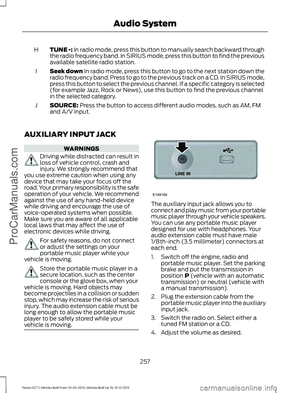 FORD FIESTA 2014 Owners Manual TUNE -: In radio mode, press this button to manually search backward through
the radio frequency band. In SIRIUS mode, press this button to find the previous
available satellite radio station.
H
Seek FORD FIESTA 2014 Owners Manual TUNE -: In radio mode, press this button to manually search backward through
the radio frequency band. In SIRIUS mode, press this button to find the previous
available satellite radio station.
H
Seek