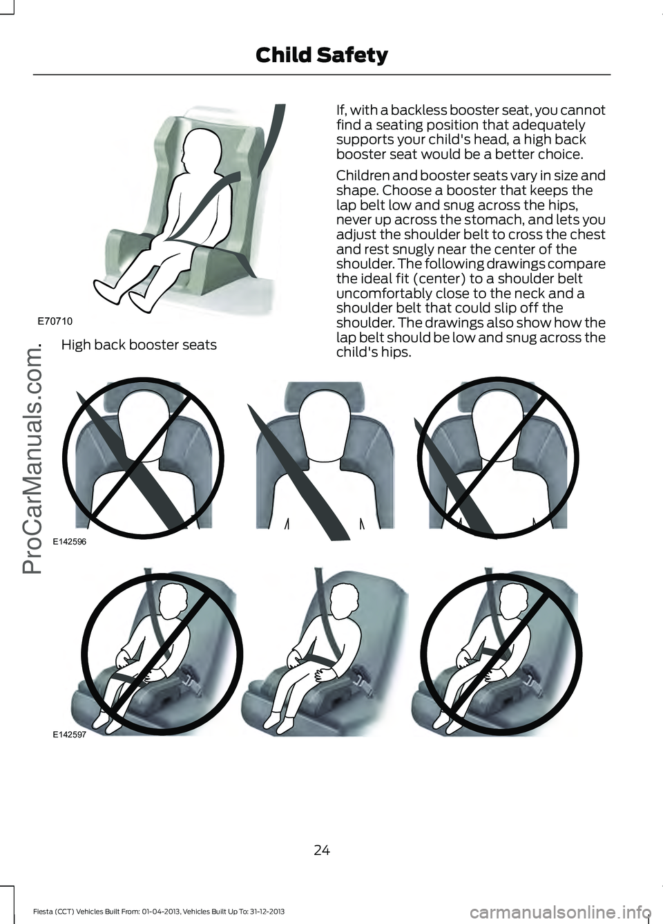 FORD FIESTA 2014 Owners Manual •
High back booster seats If, with a backless booster seat, you cannot
find a seating position that adequately
supports your child's head, a high back
booster seat would be a better choice.
Chil