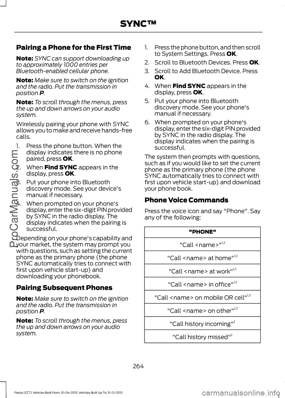 FORD FIESTA 2014 Owners Manual Pairing a Phone for the First Time
Note:
SYNC can support downloading up
to approximately 1000 entries per
Bluetooth-enabled cellular phone.
Note: Make sure to switch on the ignition
and the radio. Pu FORD FIESTA 2014 Owners Manual Pairing a Phone for the First Time
Note:
SYNC can support downloading up
to approximately 1000 entries per
Bluetooth-enabled cellular phone.
Note: Make sure to switch on the ignition
and the radio. Pu
