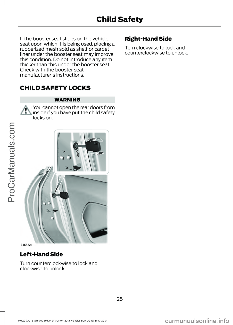 FORD FIESTA 2014 Owners Manual If the booster seat slides on the vehicle
seat upon which it is being used, placing a
rubberized mesh sold as shelf or carpet
liner under the booster seat may improve
this condition. Do not introduce 