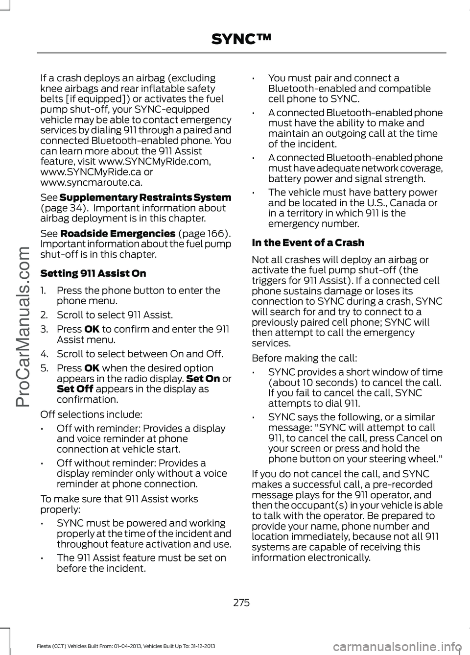 FORD FIESTA 2014  Owners Manual If a crash deploys an airbag (excluding
knee airbags and rear inflatable safety
belts [if equipped]) or activates the fuel
pump shut-off, your SYNC-equipped
vehicle may be able to contact emergency
se