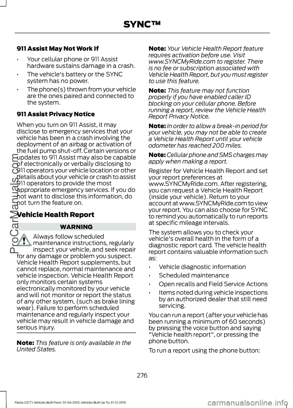 FORD FIESTA 2014 Owners Manual 911 Assist May Not Work If
•
Your cellular phone or 911 Assist
hardware sustains damage in a crash.
• The vehicle's battery or the SYNC
system has no power.
• The phone(s) thrown from your v FORD FIESTA 2014 Owners Manual 911 Assist May Not Work If
•
Your cellular phone or 911 Assist
hardware sustains damage in a crash.
• The vehicle's battery or the SYNC
system has no power.
• The phone(s) thrown from your v