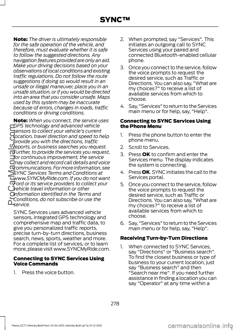 FORD FIESTA 2014 Owners Manual Note:
The driver is ultimately responsible
for the safe operation of the vehicle, and
therefore, must evaluate whether it is safe
to follow the suggested directions. Any
navigation features provided a FORD FIESTA 2014 Owners Manual Note:
The driver is ultimately responsible
for the safe operation of the vehicle, and
therefore, must evaluate whether it is safe
to follow the suggested directions. Any
navigation features provided a