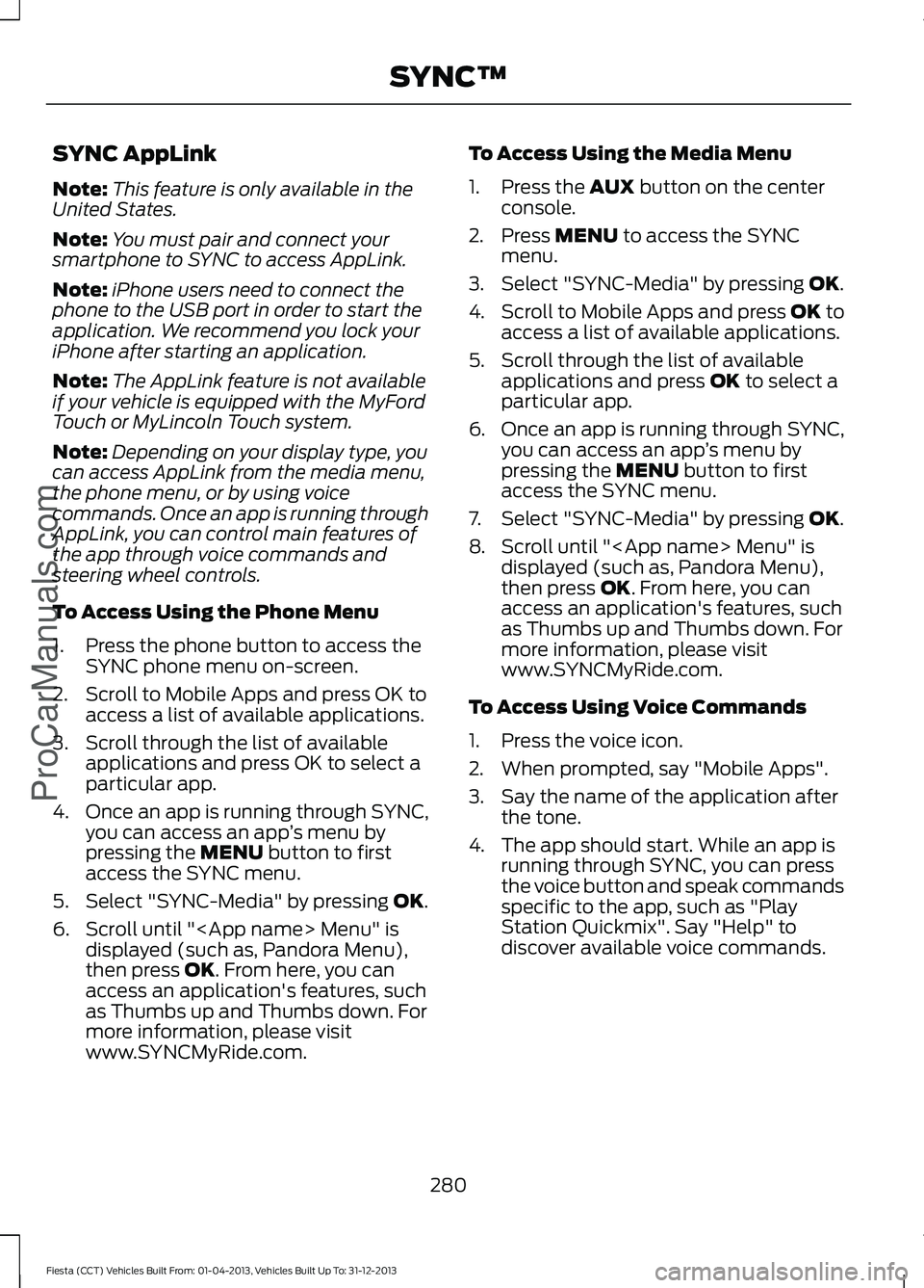 FORD FIESTA 2014 Owners Manual SYNC AppLink
Note:
This feature is only available in the
United States.
Note: You must pair and connect your
smartphone to SYNC to access AppLink.
Note: iPhone users need to connect the
phone to the U FORD FIESTA 2014 Owners Manual SYNC AppLink
Note:
This feature is only available in the
United States.
Note: You must pair and connect your
smartphone to SYNC to access AppLink.
Note: iPhone users need to connect the
phone to the U