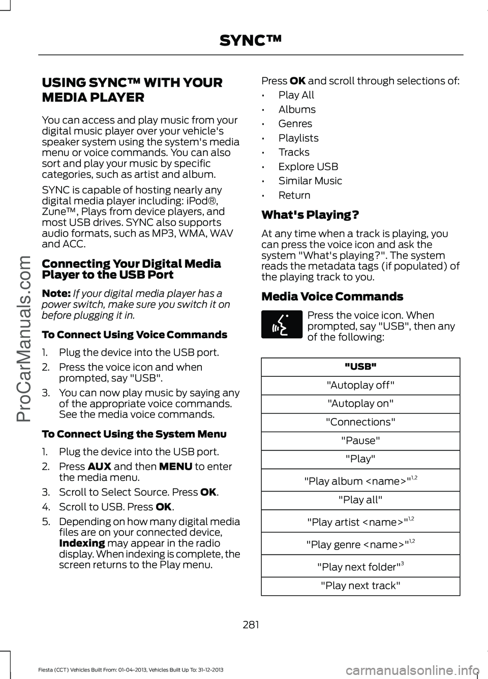 FORD FIESTA 2014 Owners Manual USING SYNC™ WITH YOUR
MEDIA PLAYER
You can access and play music from your
digital music player over your vehicle's
speaker system using the system's media
menu or voice commands. You can al FORD FIESTA 2014 Owners Manual USING SYNC™ WITH YOUR
MEDIA PLAYER
You can access and play music from your
digital music player over your vehicle's
speaker system using the system's media
menu or voice commands. You can al