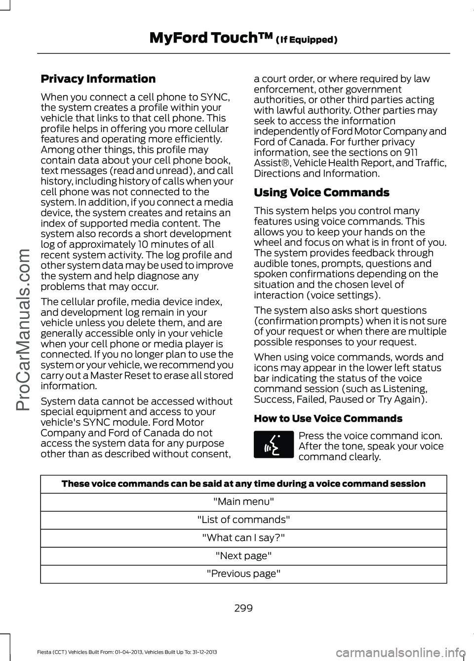 FORD FIESTA 2014 Owners Manual Privacy Information
When you connect a cell phone to SYNC,
the system creates a profile within your
vehicle that links to that cell phone. This
profile helps in offering you more cellular
features and FORD FIESTA 2014 Owners Manual Privacy Information
When you connect a cell phone to SYNC,
the system creates a profile within your
vehicle that links to that cell phone. This
profile helps in offering you more cellular
features and