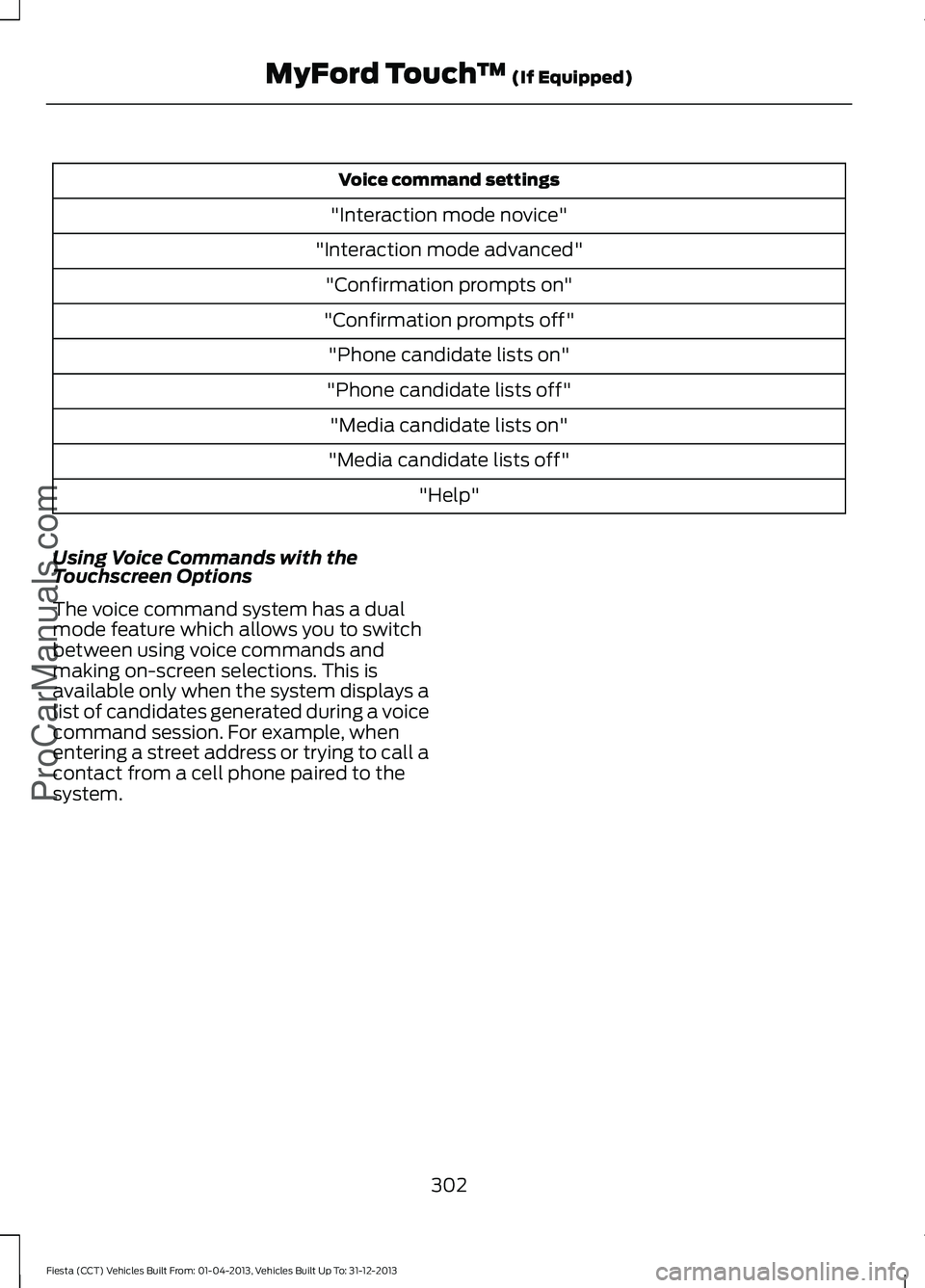 FORD FIESTA 2014 Owners Manual Voice command settings
"Interaction mode novice"
"Interaction mode advanced" "Confirmation prompts on"
"Confirmation prompts off" "Phone candidate lists on"
FORD FIESTA 2014 Owners Manual Voice command settings
"Interaction mode novice"
"Interaction mode advanced" "Confirmation prompts on"
"Confirmation prompts off" "Phone candidate lists on"