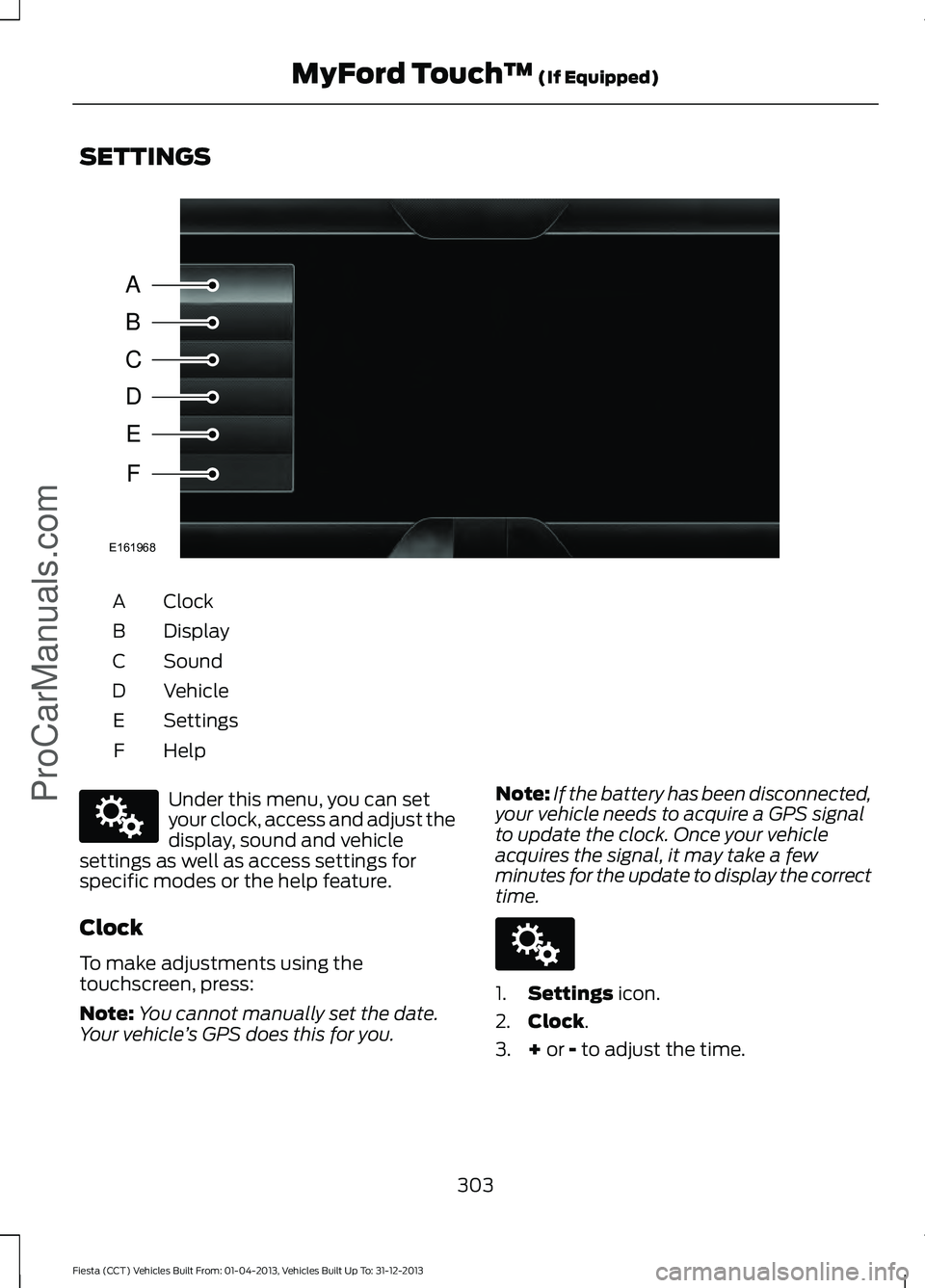 FORD FIESTA 2014 Owners Manual SETTINGS
Clock
A
Display
B
Sound
C
Vehicle
D
Settings
E
HelpF Under this menu, you can set
your clock, access and adjust the
display, sound and vehicle
settings as well as access settings for
specific FORD FIESTA 2014 Owners Manual SETTINGS
Clock
A
Display
B
Sound
C
Vehicle
D
Settings
E
HelpF Under this menu, you can set
your clock, access and adjust the
display, sound and vehicle
settings as well as access settings for
specific