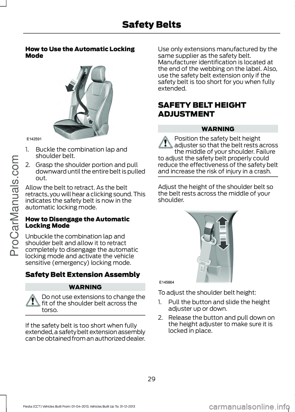 FORD FIESTA 2014 Owners Guide How to Use the Automatic Locking
Mode
1. Buckle the combination lap and
shoulder belt.
2. Grasp the shoulder portion and pull downward until the entire belt is pulled
out.
Allow the belt to retract. A
