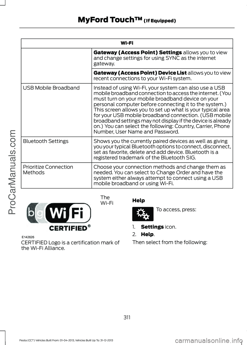 FORD FIESTA 2014 Owners Manual Wi-Fi
Gateway (Access Point) Settings allows you to view
and change settings for using SYNC as the internet
gateway.
Gateway (Access Point) Device List allows you to view
recent connections to your Wi FORD FIESTA 2014 Owners Manual Wi-Fi
Gateway (Access Point) Settings allows you to view
and change settings for using SYNC as the internet
gateway.
Gateway (Access Point) Device List allows you to view
recent connections to your Wi