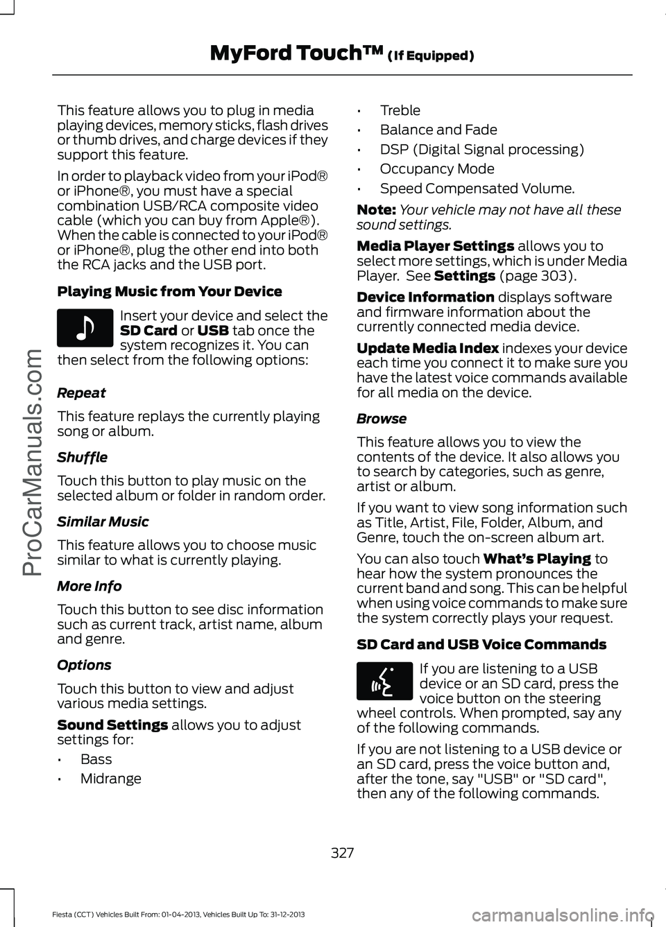 FORD FIESTA 2014 Owners Manual This feature allows you to plug in media
playing devices, memory sticks, flash drives
or thumb drives, and charge devices if they
support this feature.
In order to playback video from your iPod®
or i FORD FIESTA 2014 Owners Manual This feature allows you to plug in media
playing devices, memory sticks, flash drives
or thumb drives, and charge devices if they
support this feature.
In order to playback video from your iPod®
or i